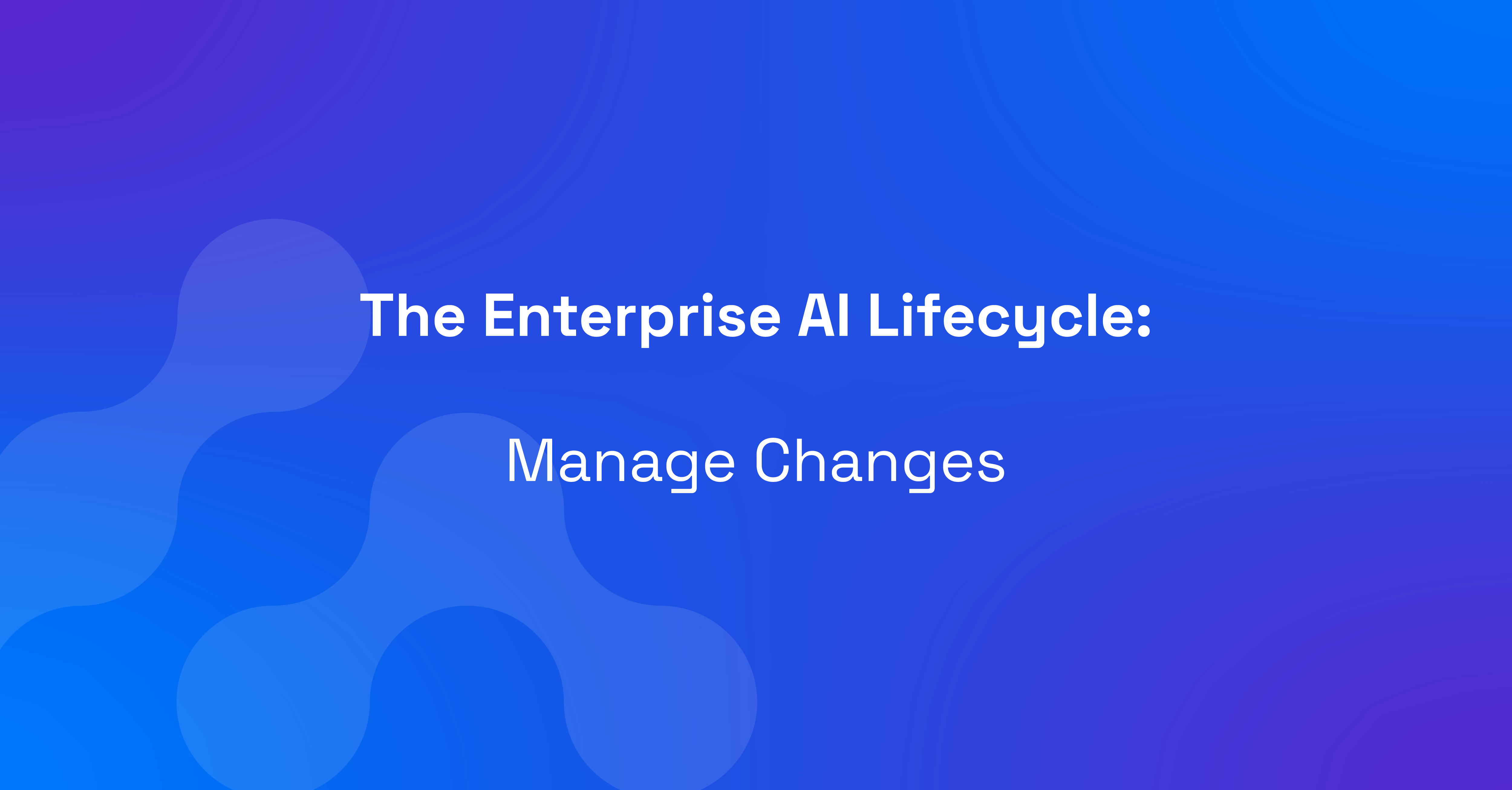 The Enterprise AI Lifecycle: Manage Change