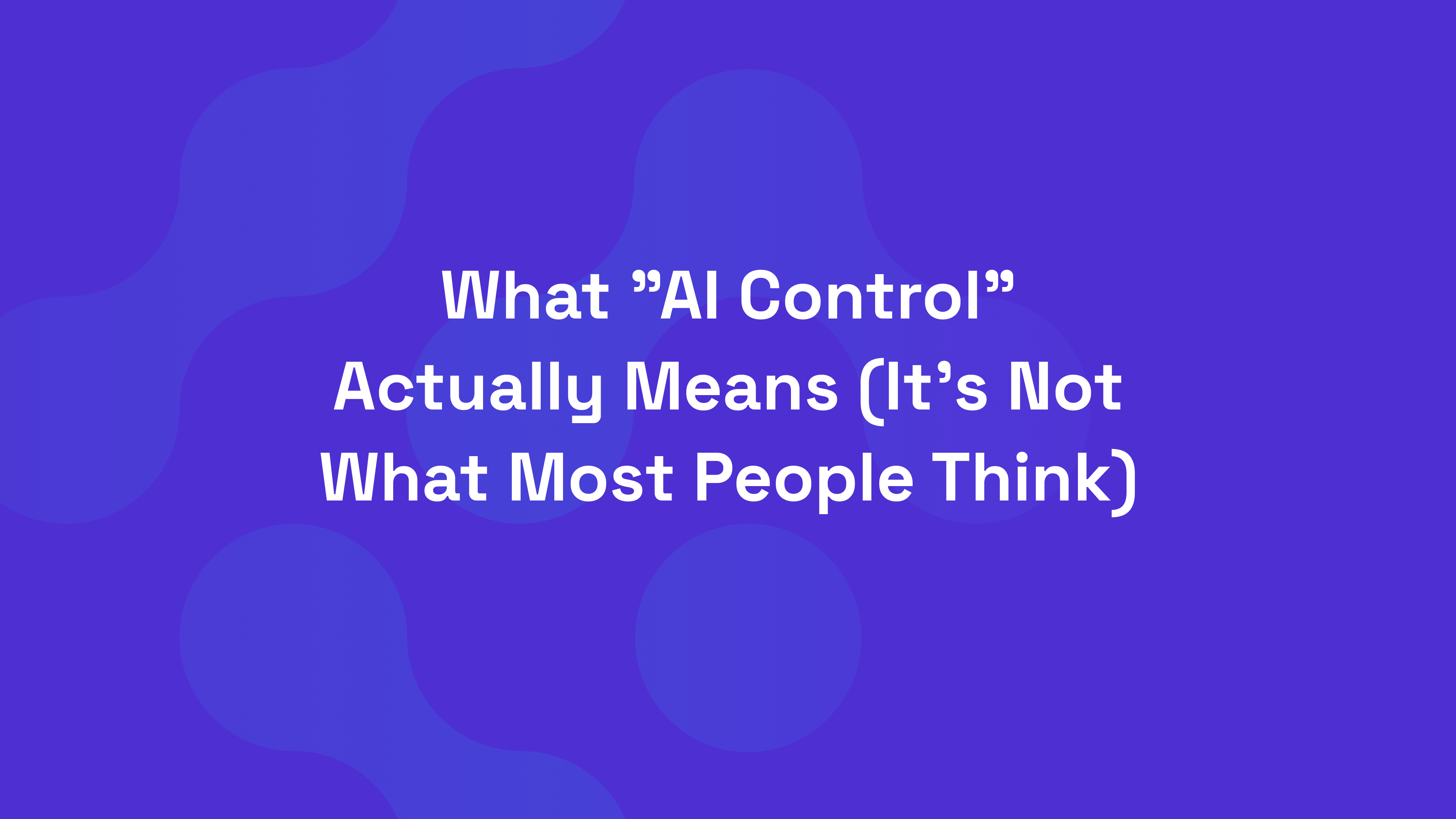 What AI Control Actually Means