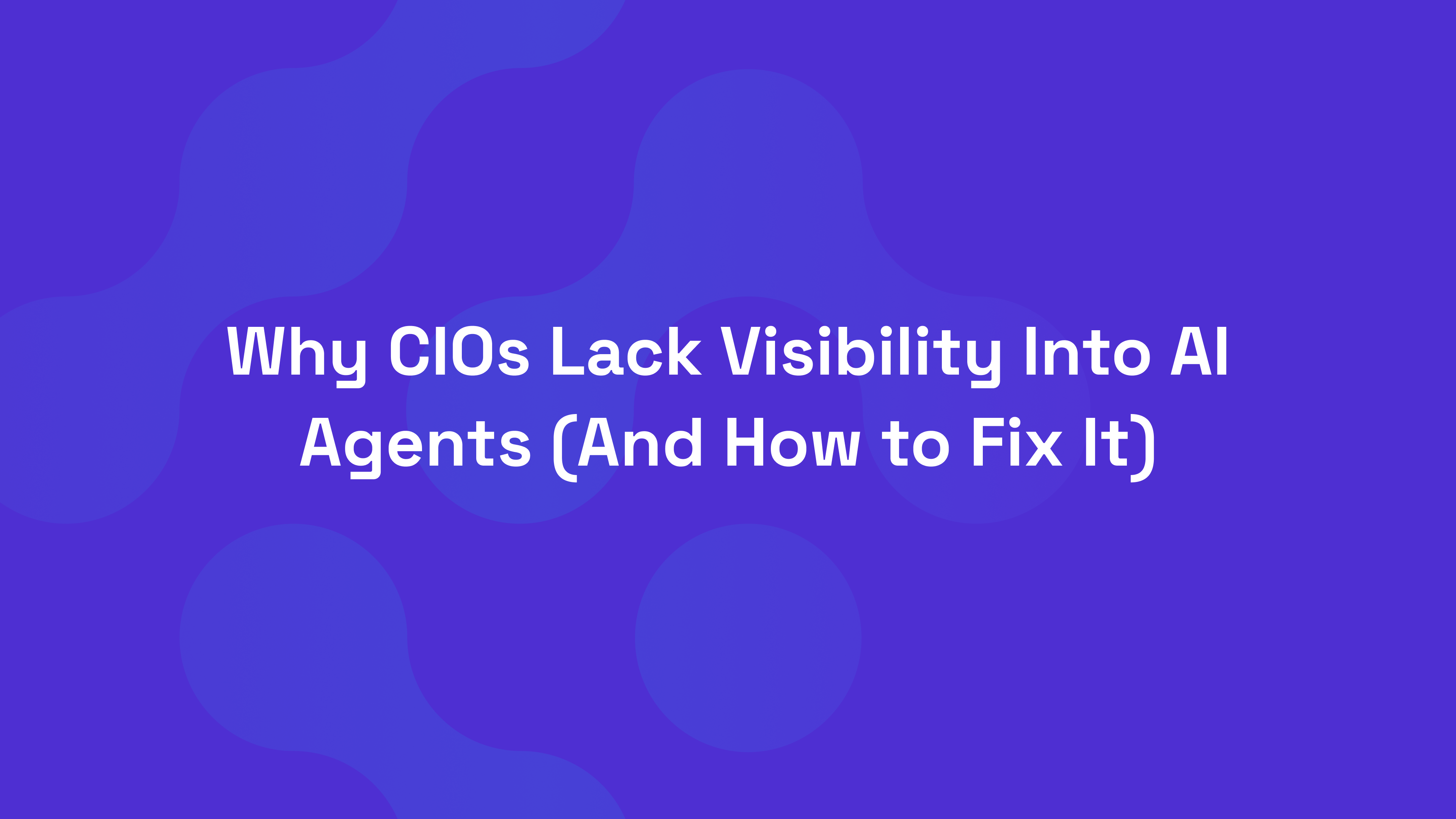 Why CIOs Lack Visibility Into AI Agents