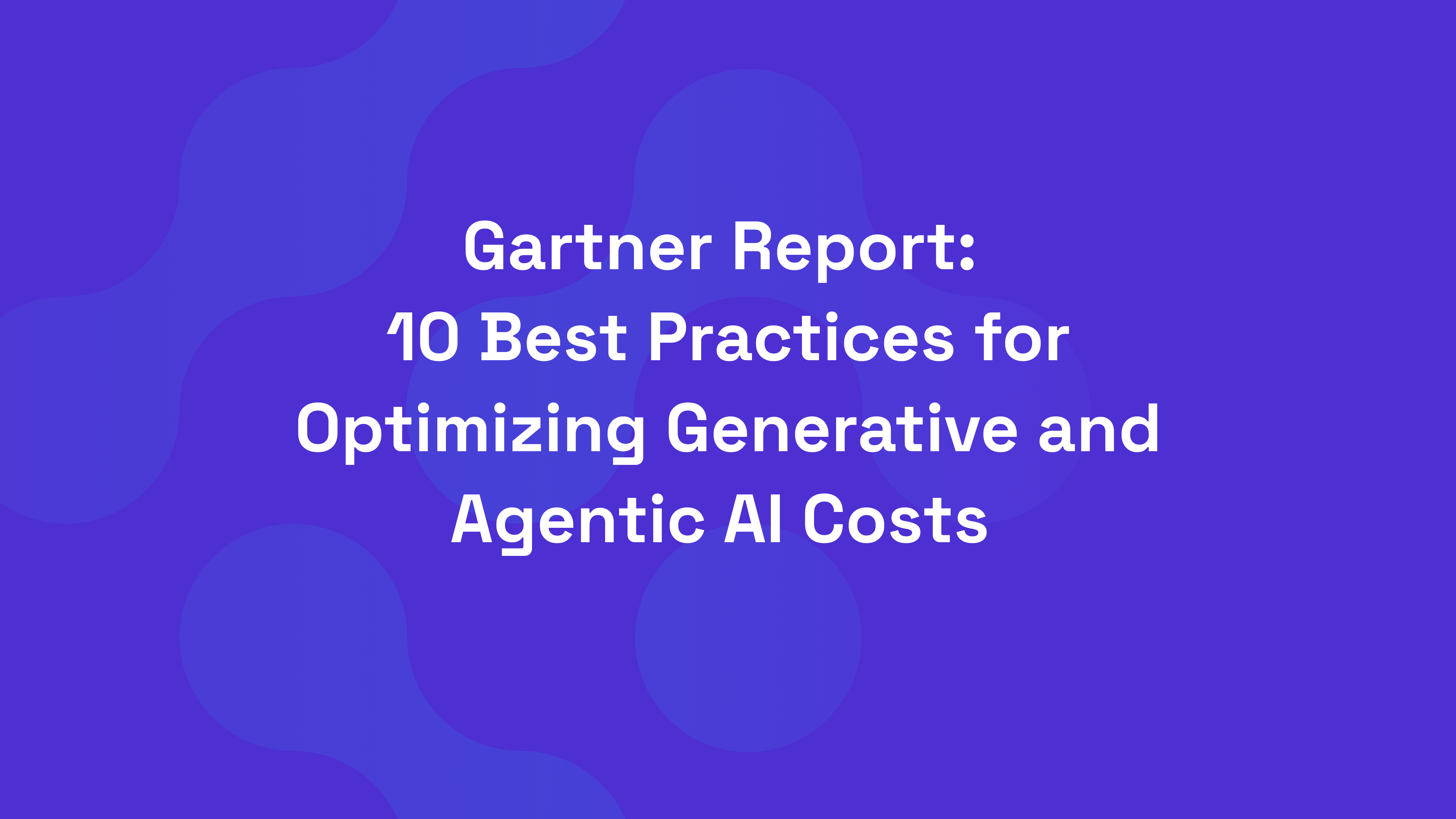Gartner Report: 10 Best Practices for Optimizing Generative and Agentic AI Costs