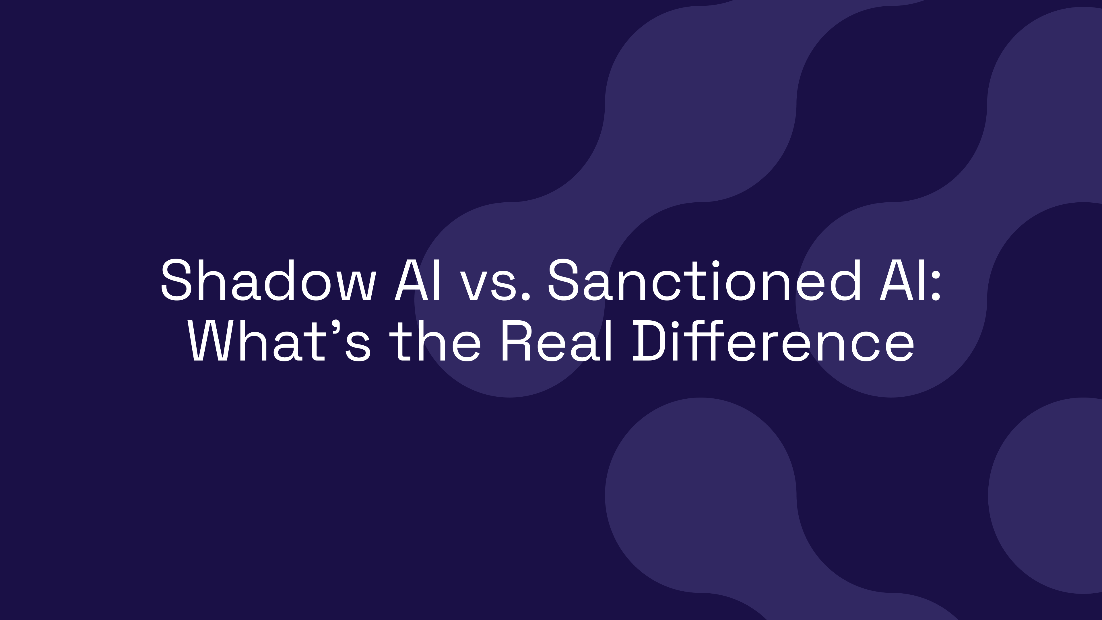 Shadow AI vs. Sanctioned AI: What's the Real Difference