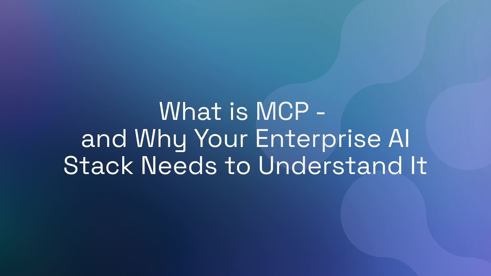 What is MCP - and Why Your Enterprise AI Stack Needs to Understand It