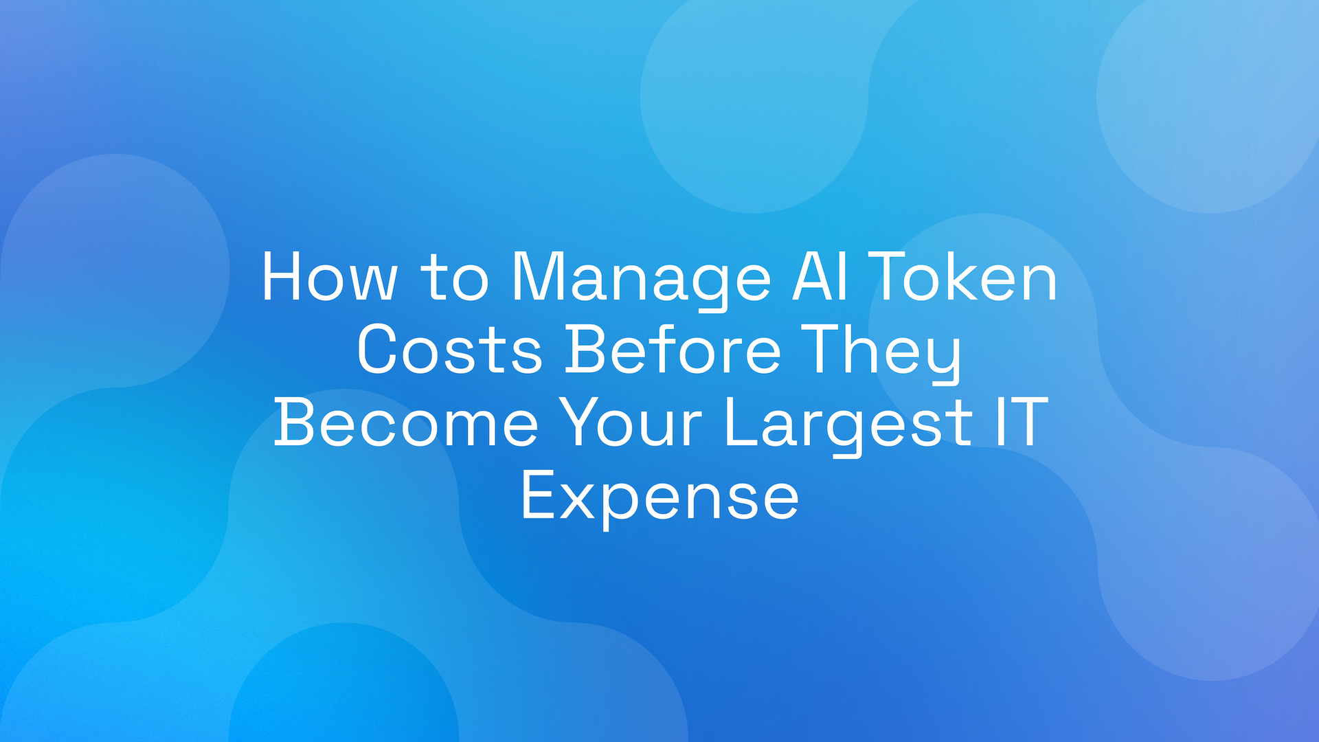 How to Manage AI Token Costs Before They Become Your Largest IT Expense