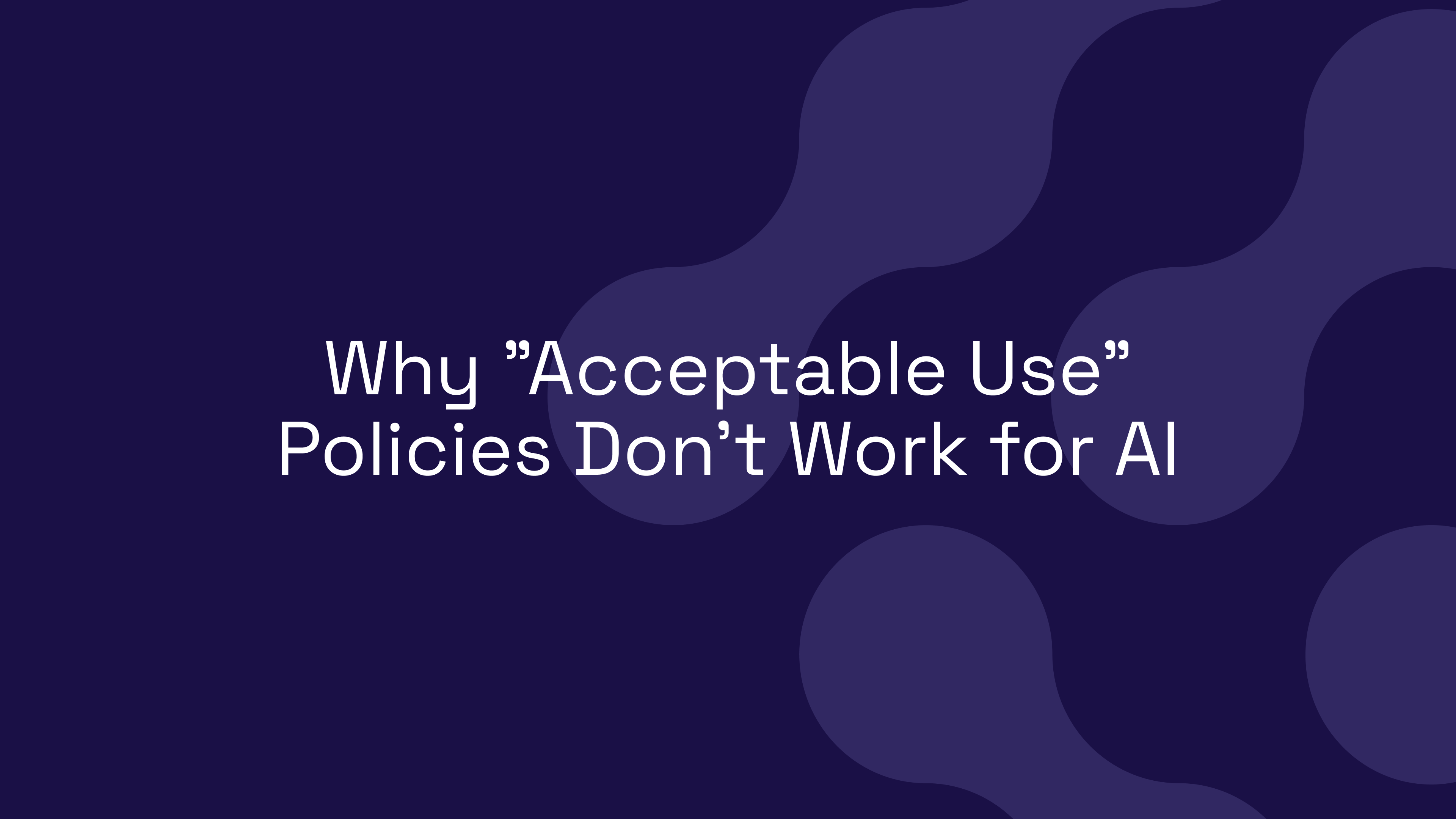 Why "Acceptable Use" Policies Don't Work for AI