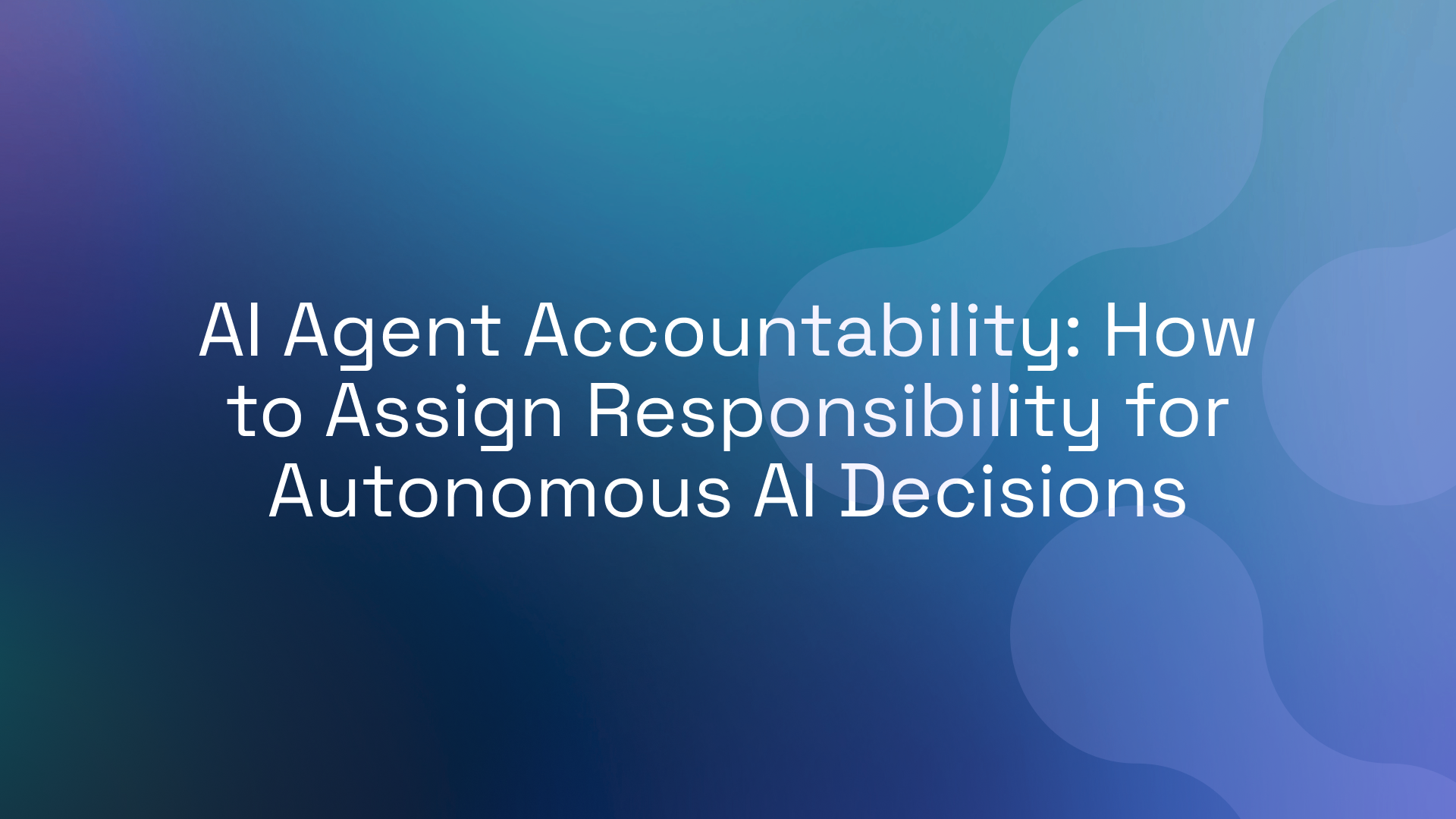 AI Agent Accountability: How to Assign Responsibility for Autonomous AI Decisions
