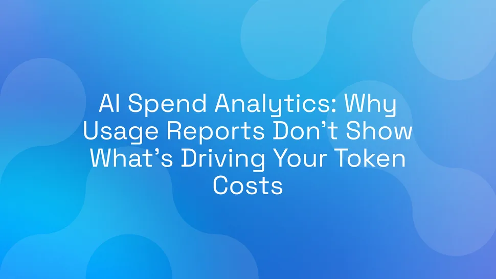 AI Spend Analytics: Why Usage Reports Don't Show What's Driving Your Token Costs