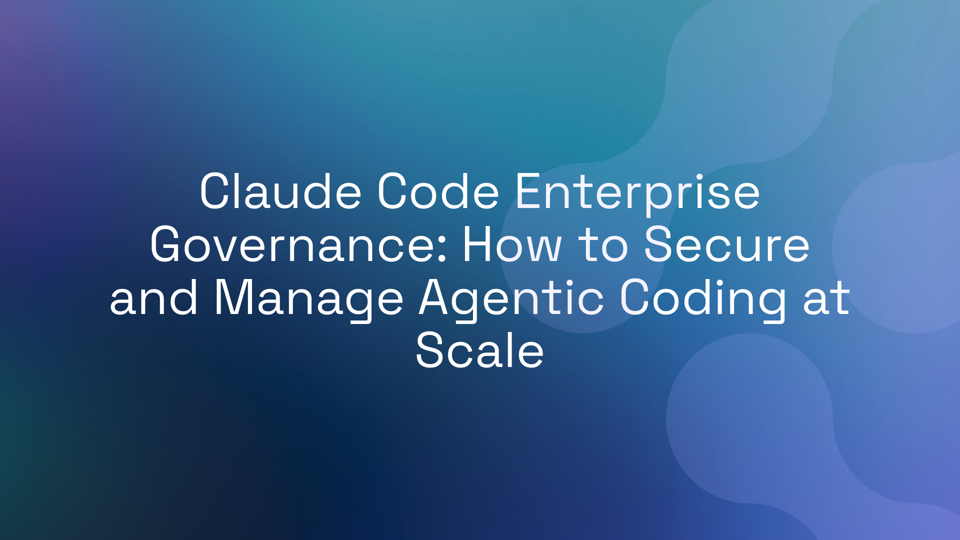 Claude Code Enterprise Governance: How to Secure and Manage Agentic Coding at Scale