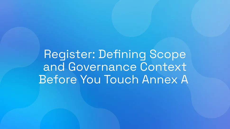 Register: Defining Scope and Governance Context Before You Touch Annex A