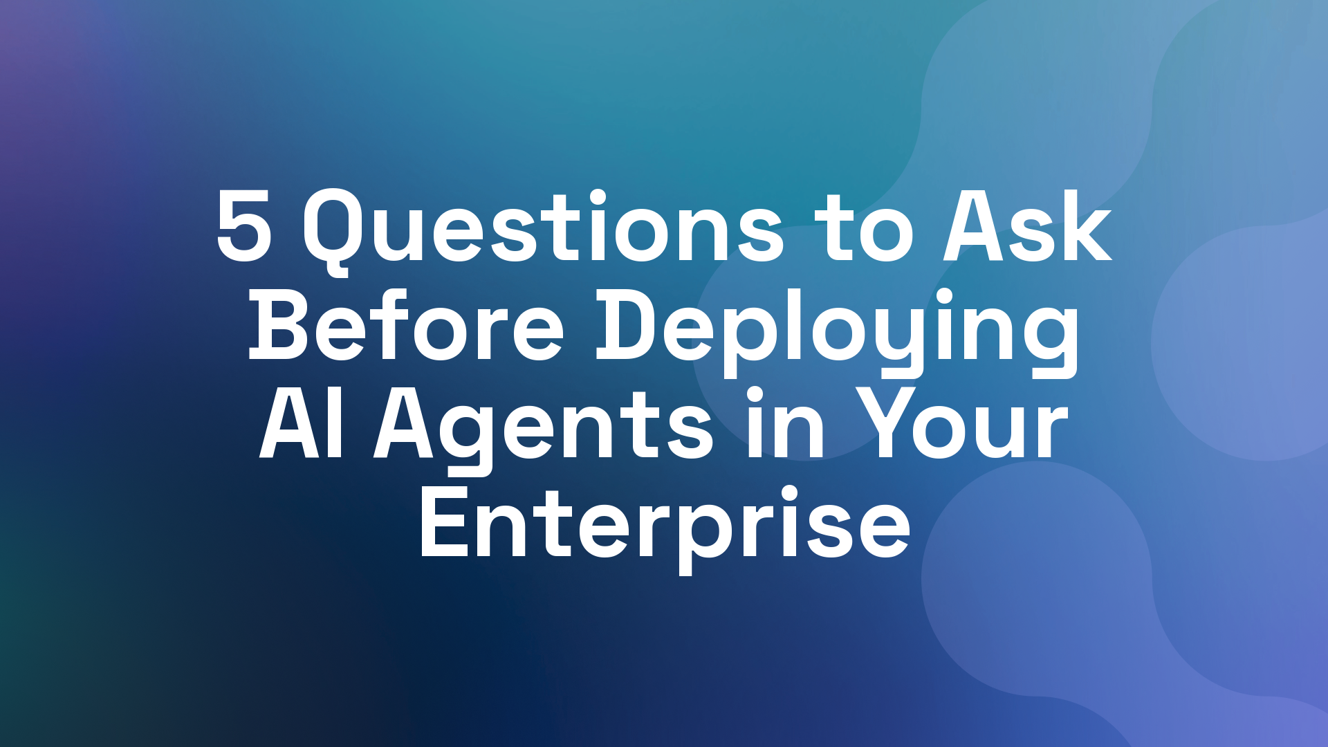 5 Questions to Ask Before Deploying AI Agents in Your Enterprise