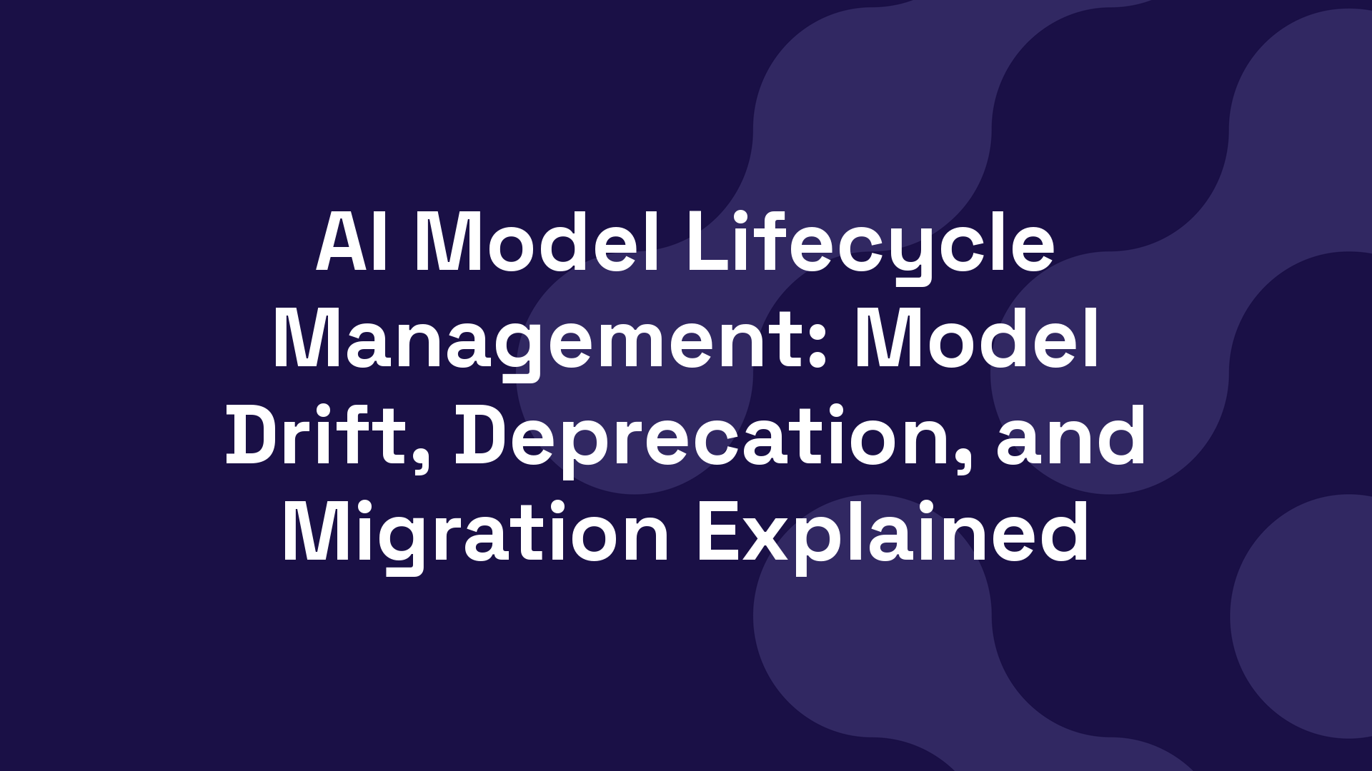 AI Model Lifecycle Management: Model Drift, Deprecation, and Migration Explained