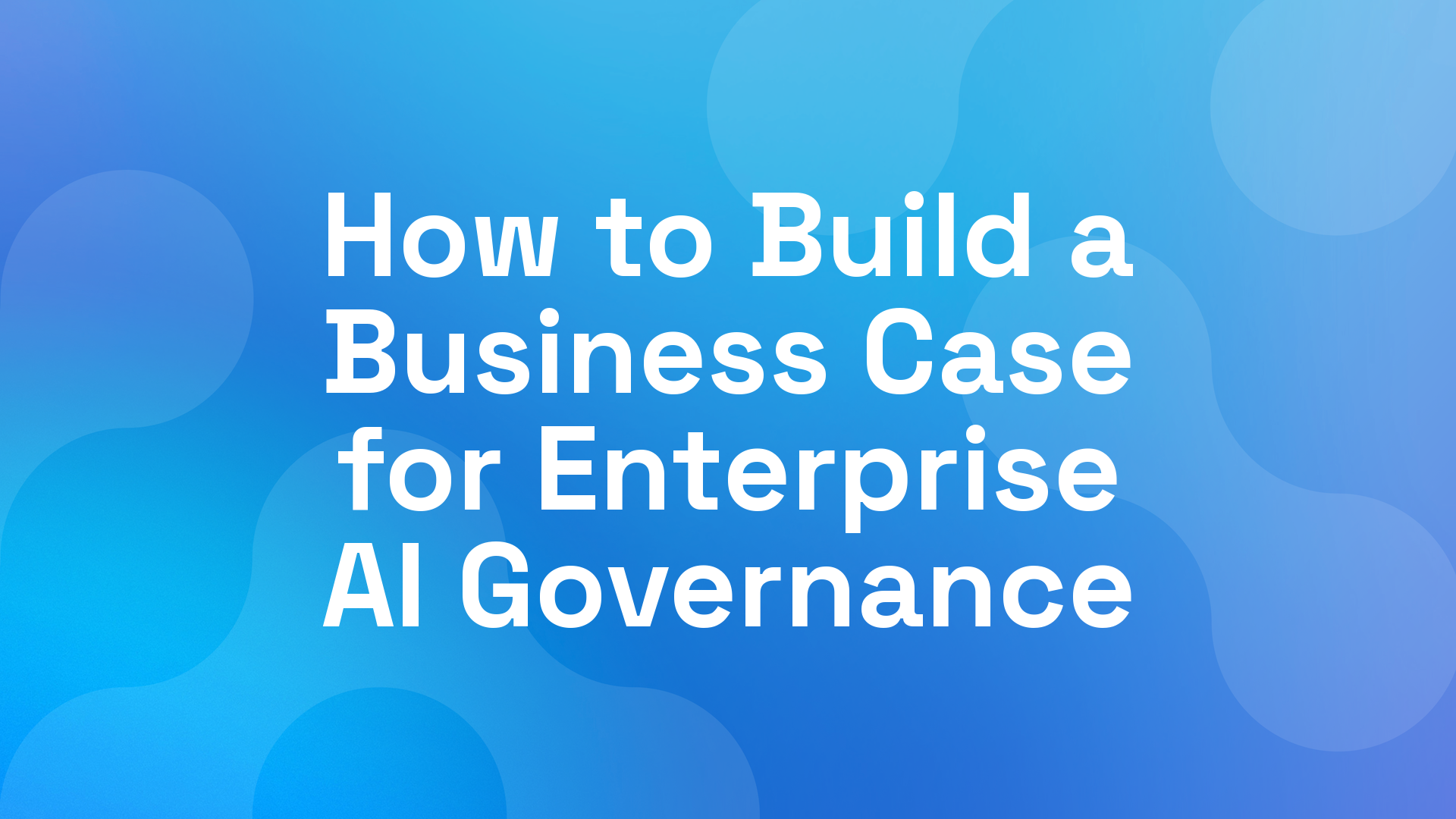 How to Build a Business Case for Enterprise AI Governance