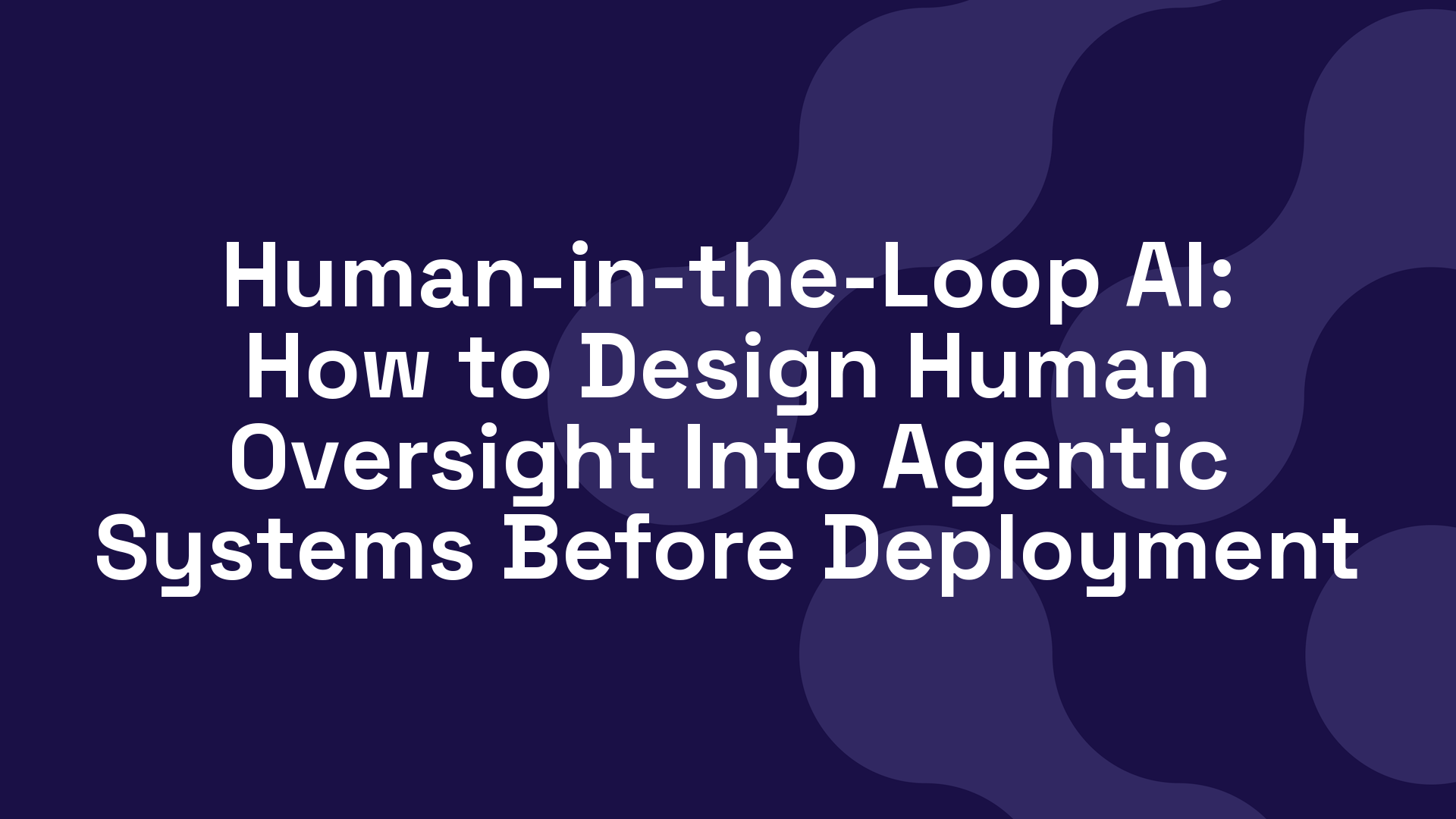 Human-in-the-Loop AI: How to Design Human Oversight Into Agentic Systems Before Deployment