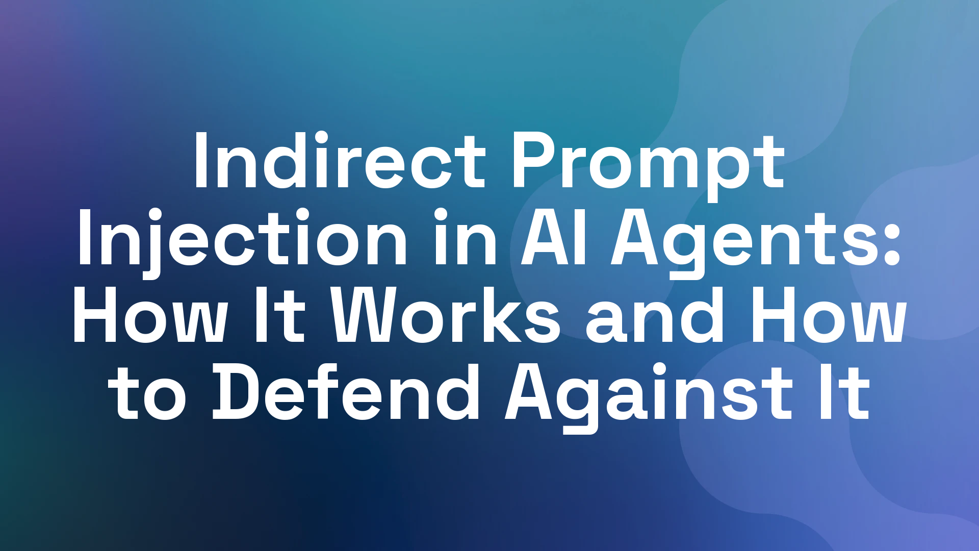Indirect Prompt Injection in AI Agents: How It Works and How to Defend Against It