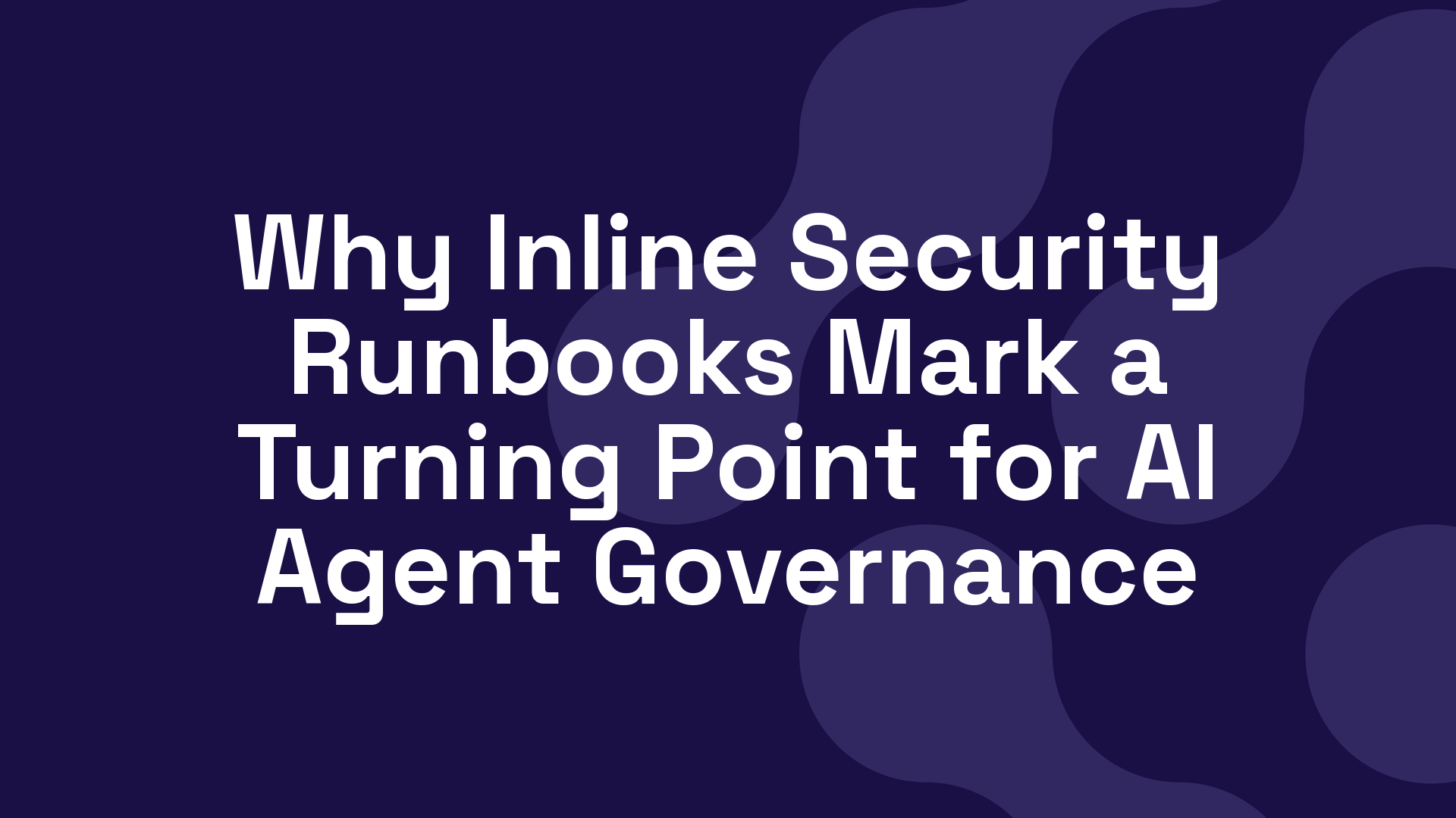 Why Inline Security Runbooks Mark a Turning Point for AI Agent Governance