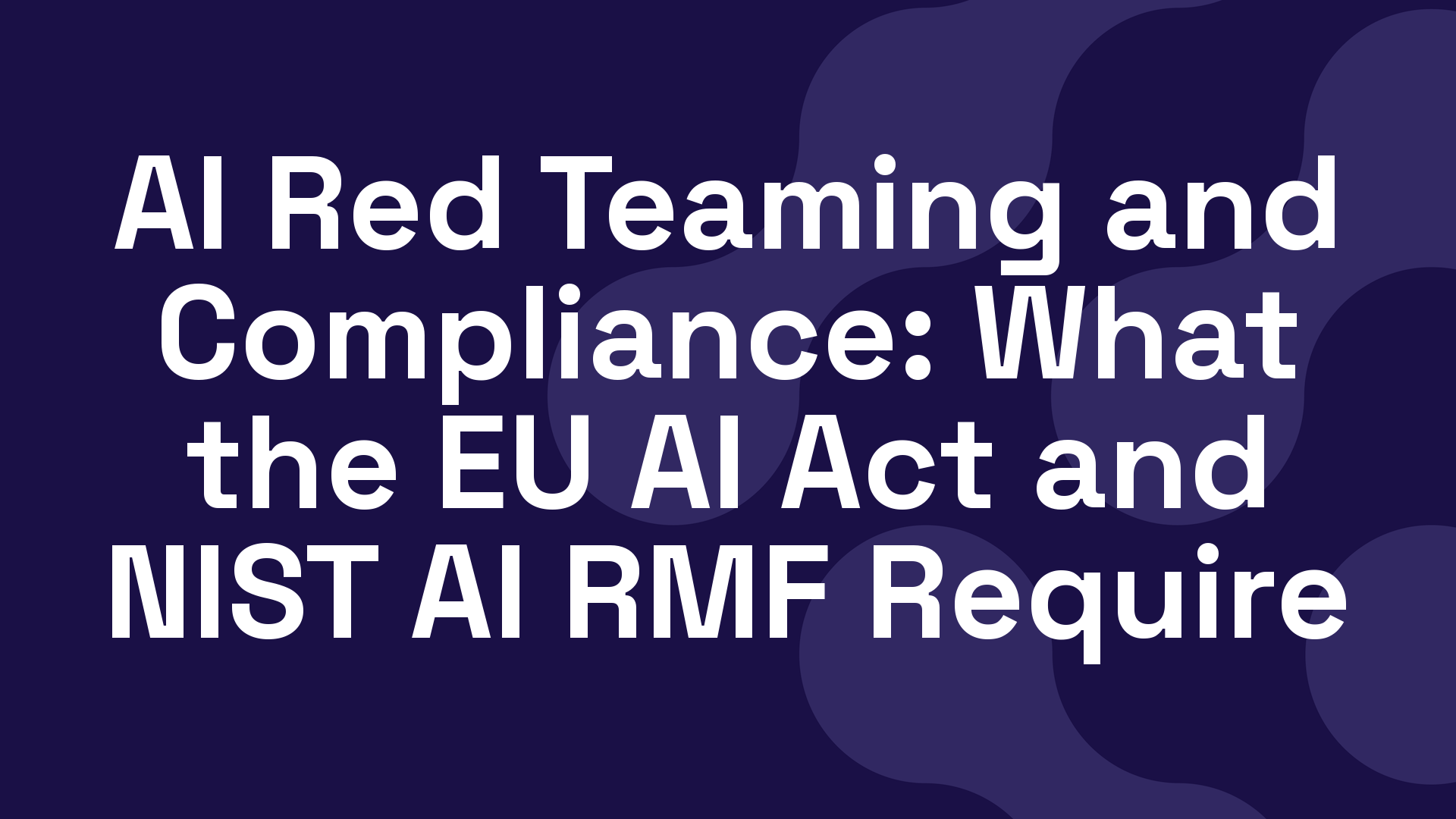 AI Red Teaming and Compliance: What the EU AI Act and NIST AI RMF Require
