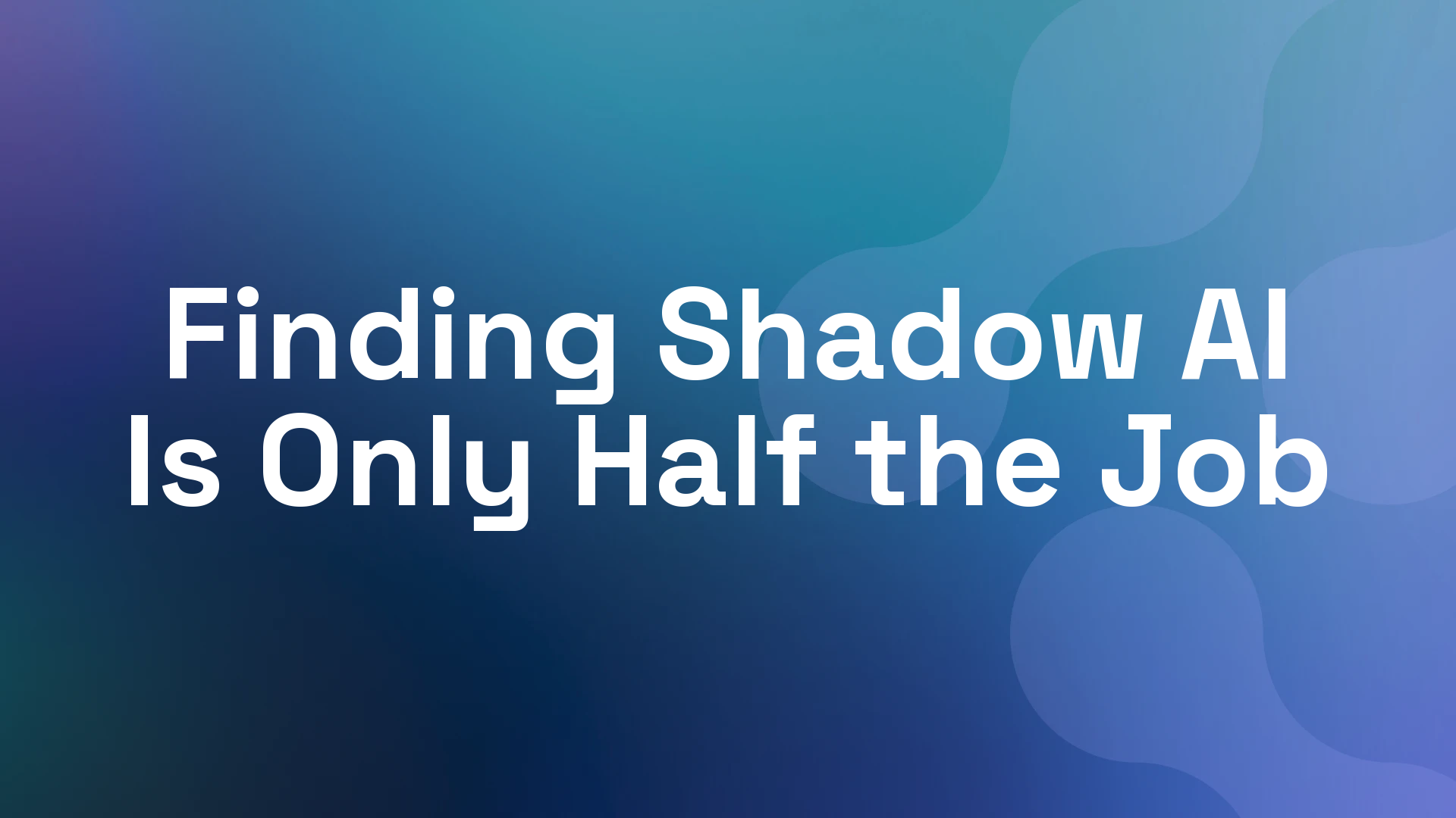 Finding Shadow AI Is Only Half the Job