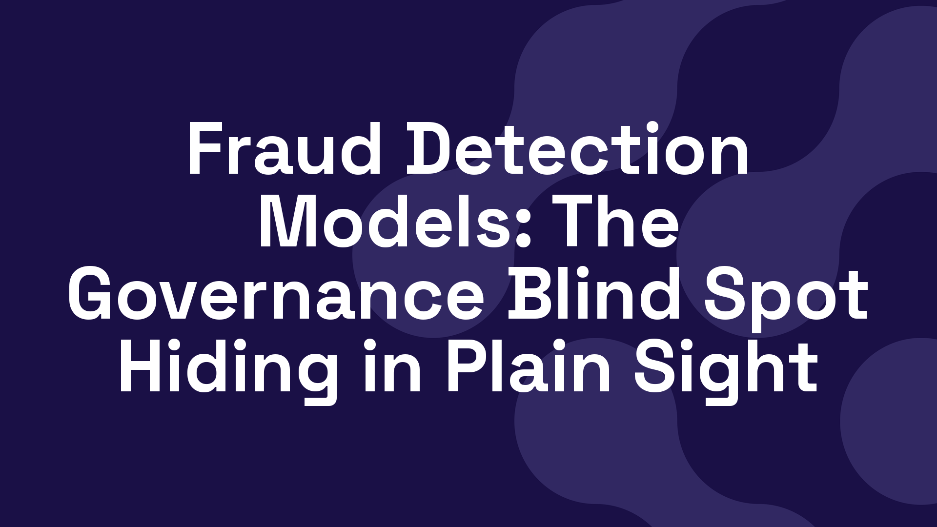 Fraud Detection Models: The Governance Blind Spot Hiding in Plain Sight