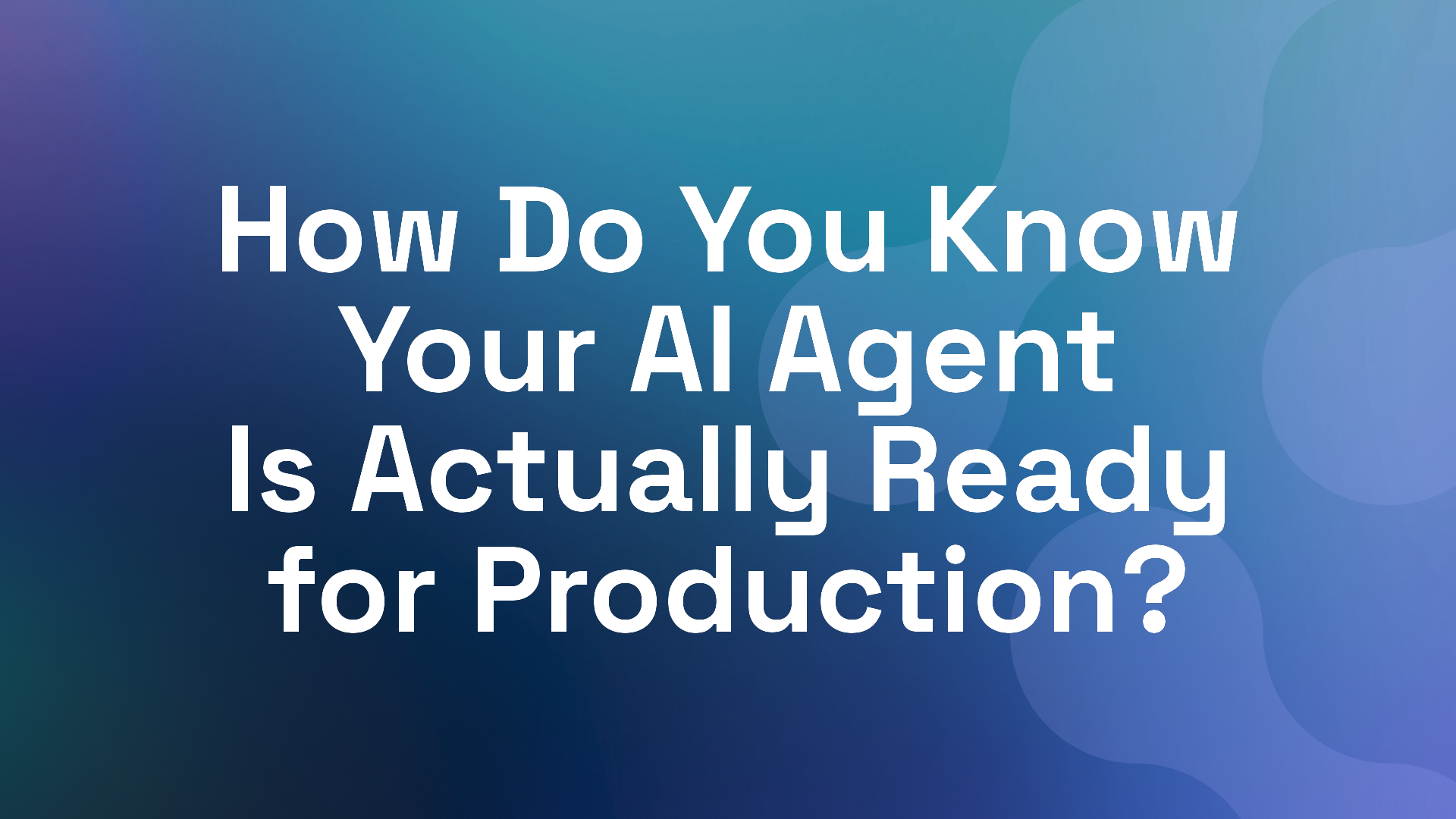 How Do You Know Your AI Agent Is Actually Ready for Production?
