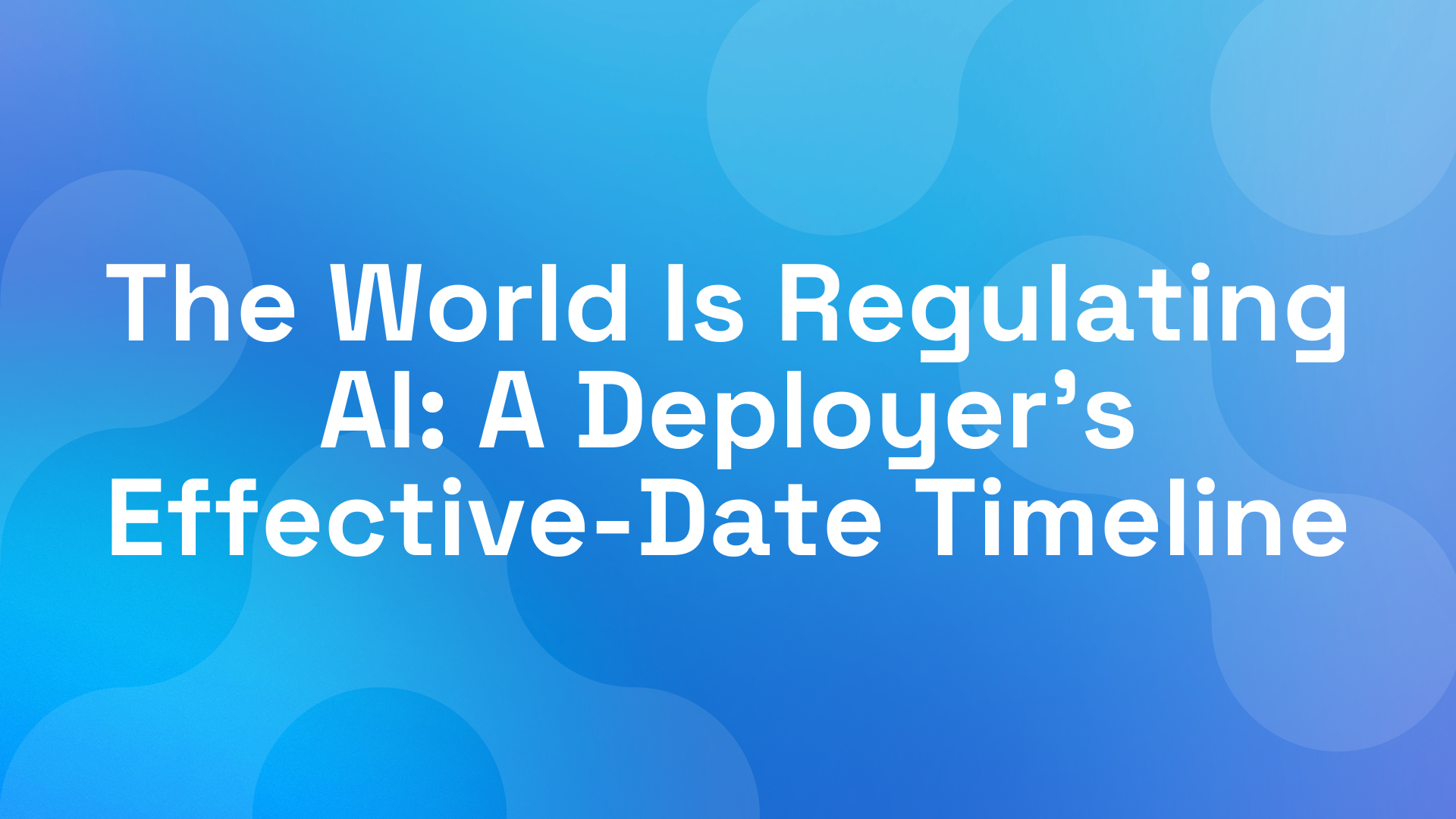 The World Is Regulating AI: A Deployer's Effective-Date Timeline