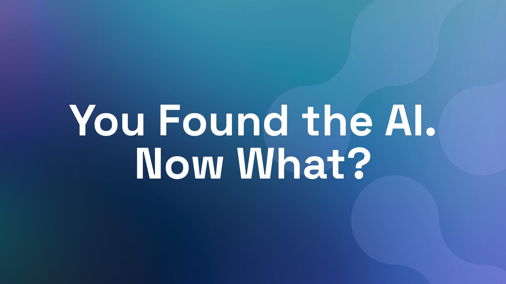 You Found the AI. Now What?