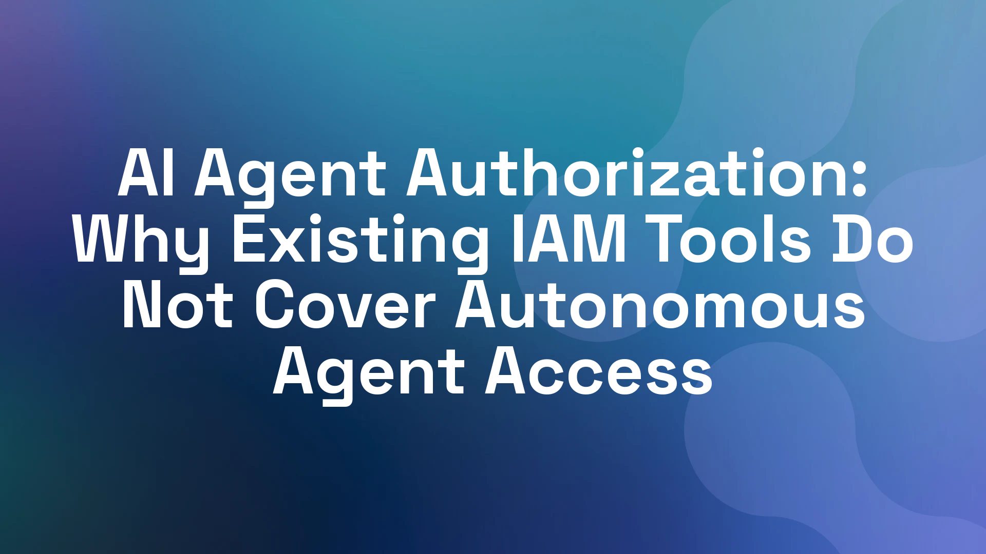 AI Agent Authorization: Why Existing IAM Tools Do Not Cover Autonomous Agent Access