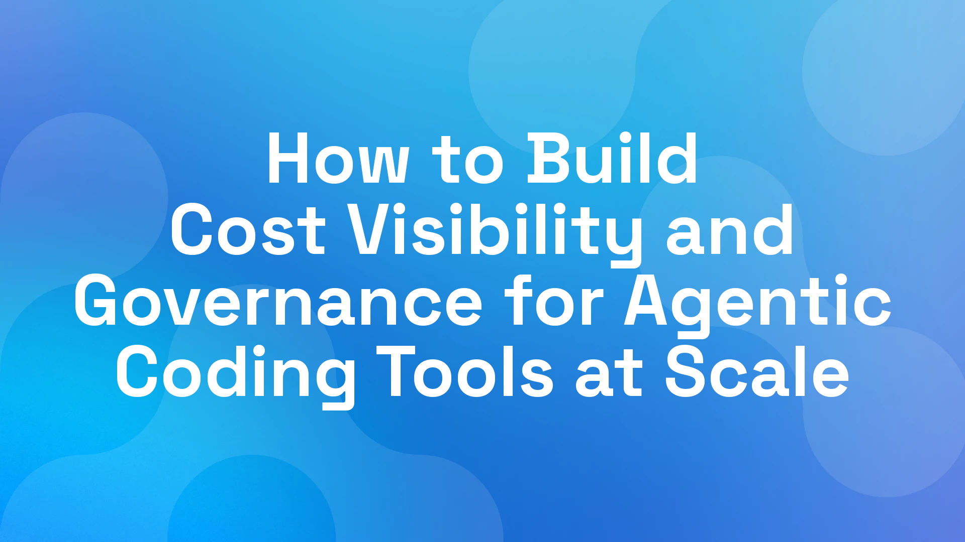 How to Build Cost Visibility and Governance for Agentic Coding Tools at Scale