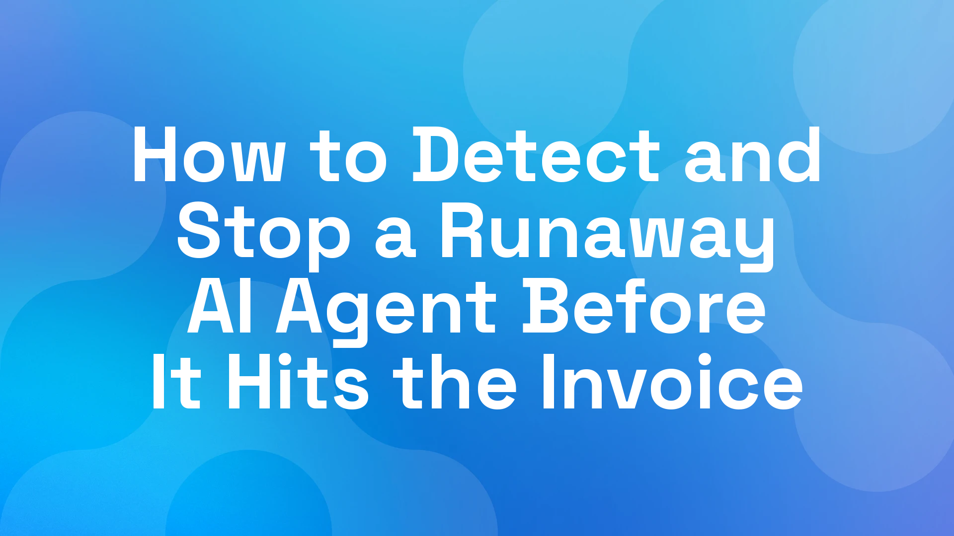 How to Detect and Stop a Runaway AI Agent Before It Hits the Invoice