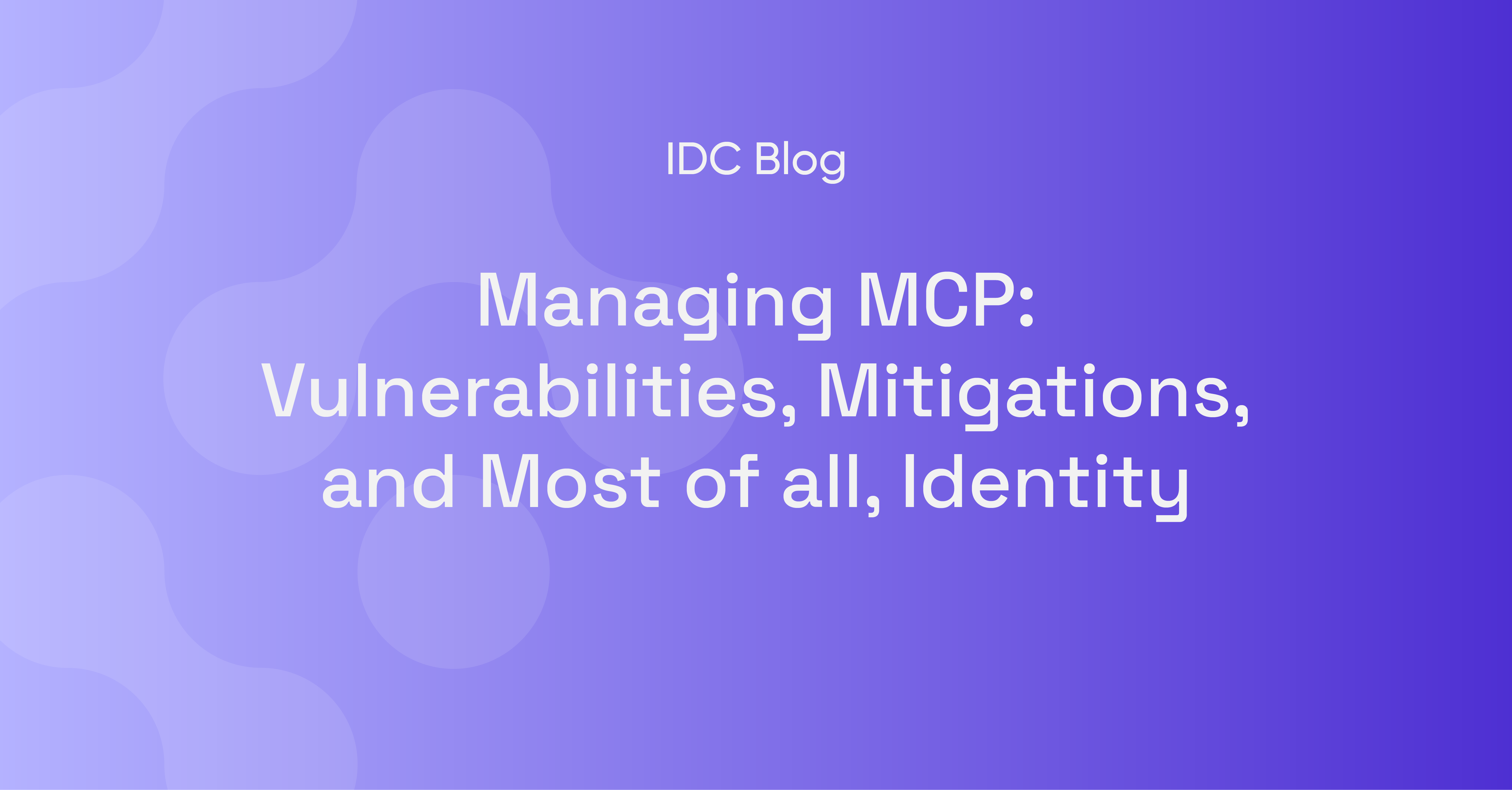 Managing MCP: Vulnerabilities, Mitigations, and Most of all, Identity