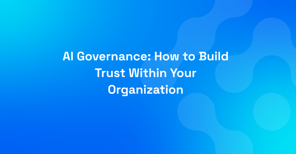 AI Governance: How to Build Trust Within Your Organization