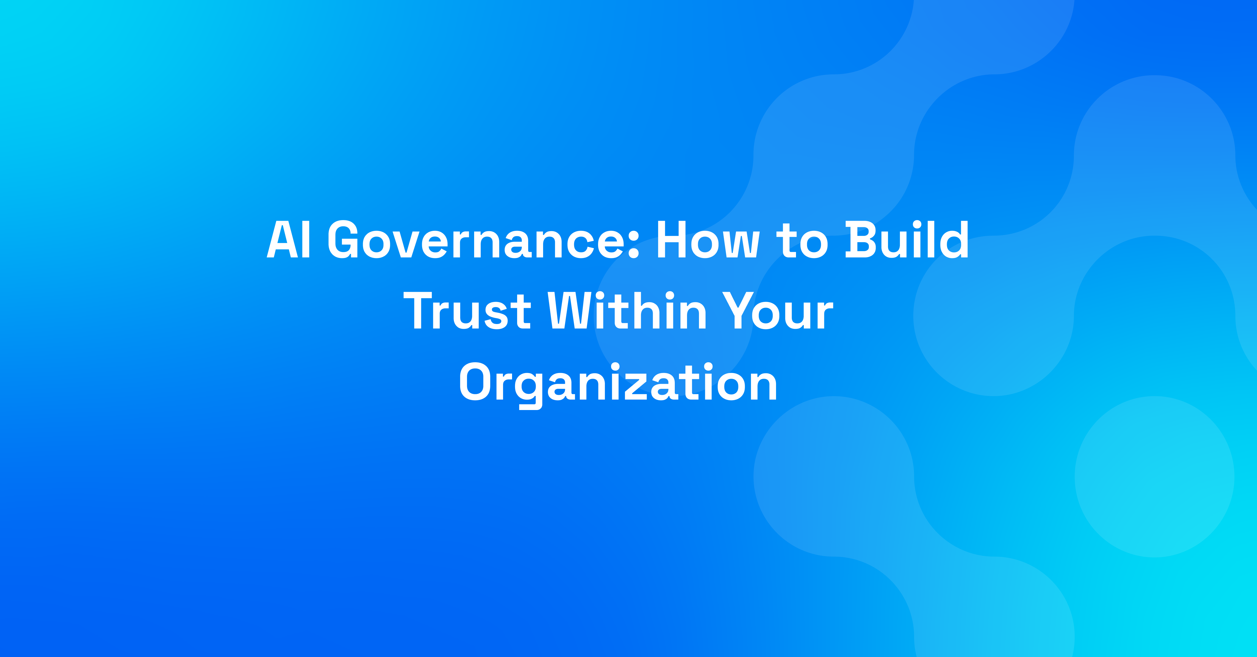 AI Governance: How to Build Trust Within Your Organization