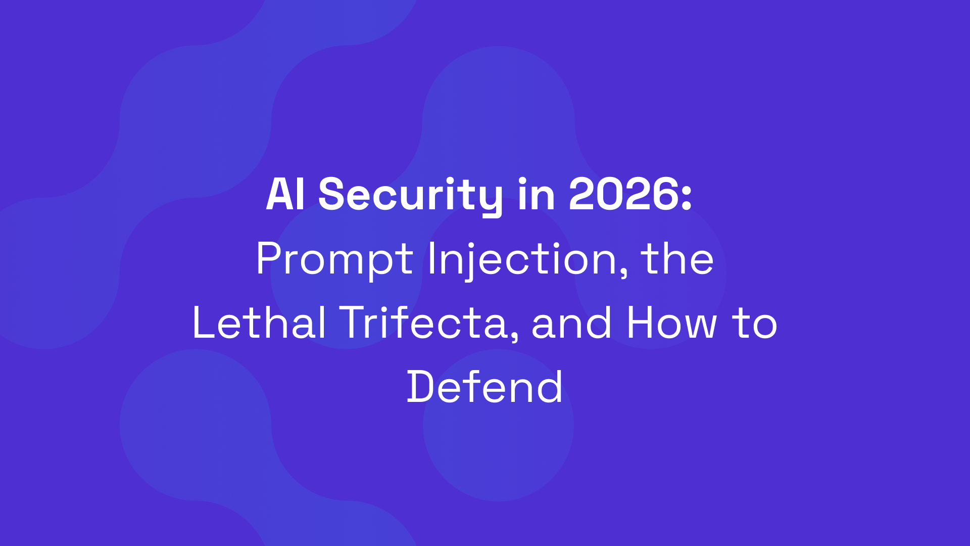 AI Security in 2026: Prompt Injection, the Lethal Trifecta, and How to Defend