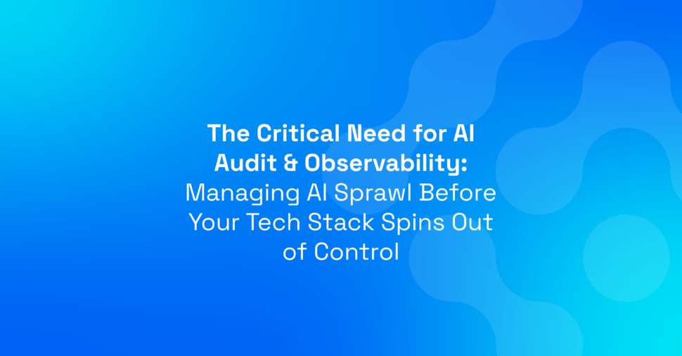 The Critical Need for AI Audit & Observability: Managing AI Sprawl Before Your Tech Stack Spins Out of Control