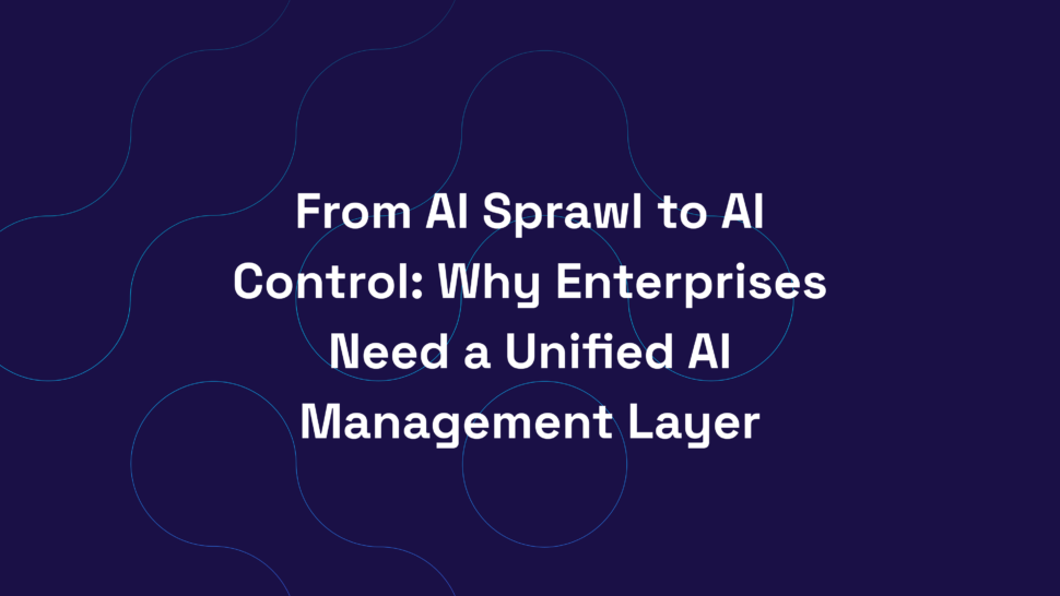 From AI Sprawl to AI Control: Why Enterprises Need a Unified AI Management Layer