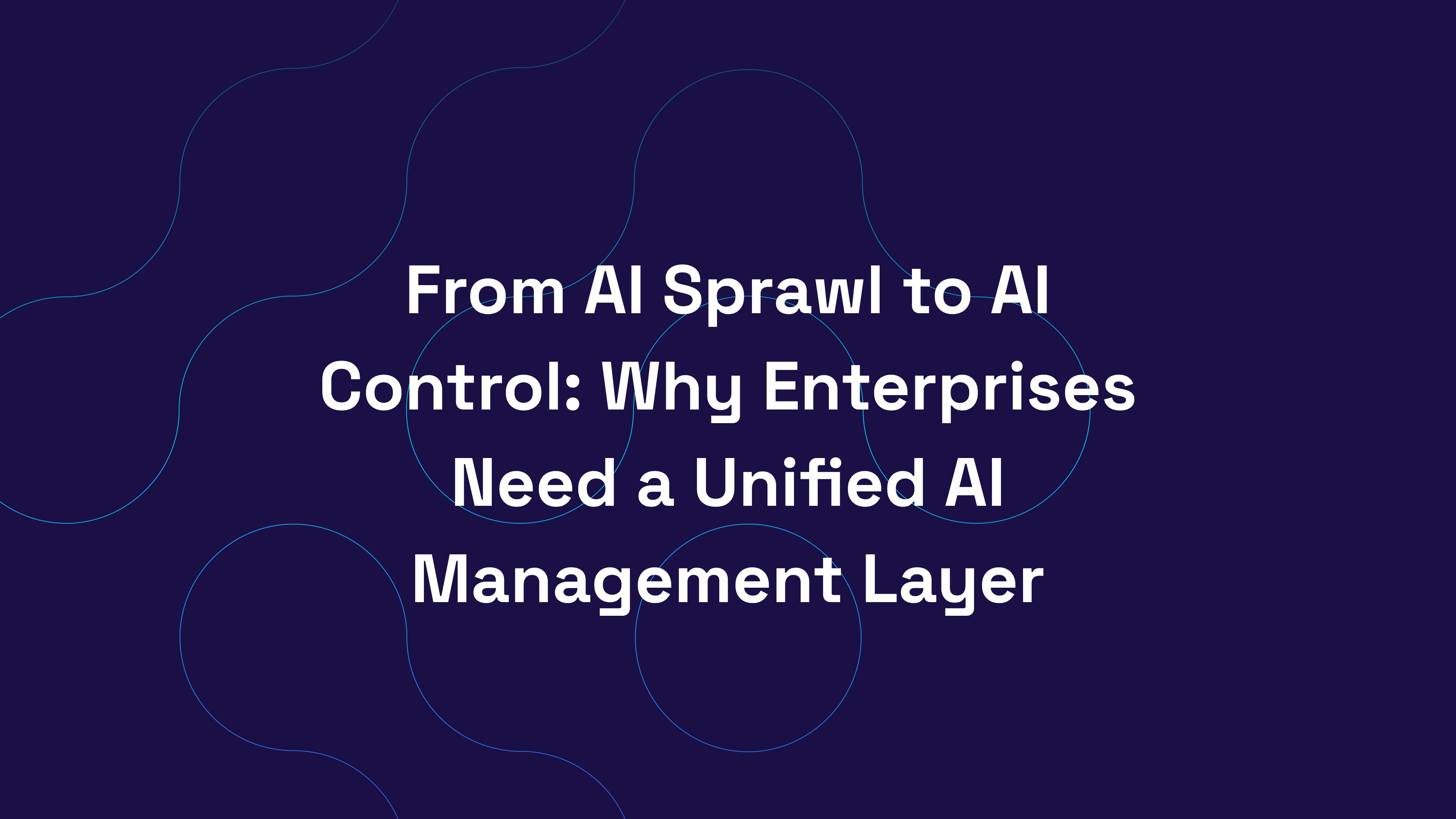 From AI Sprawl to AI Control: Why Enterprises Need a Unified AI Management Layer