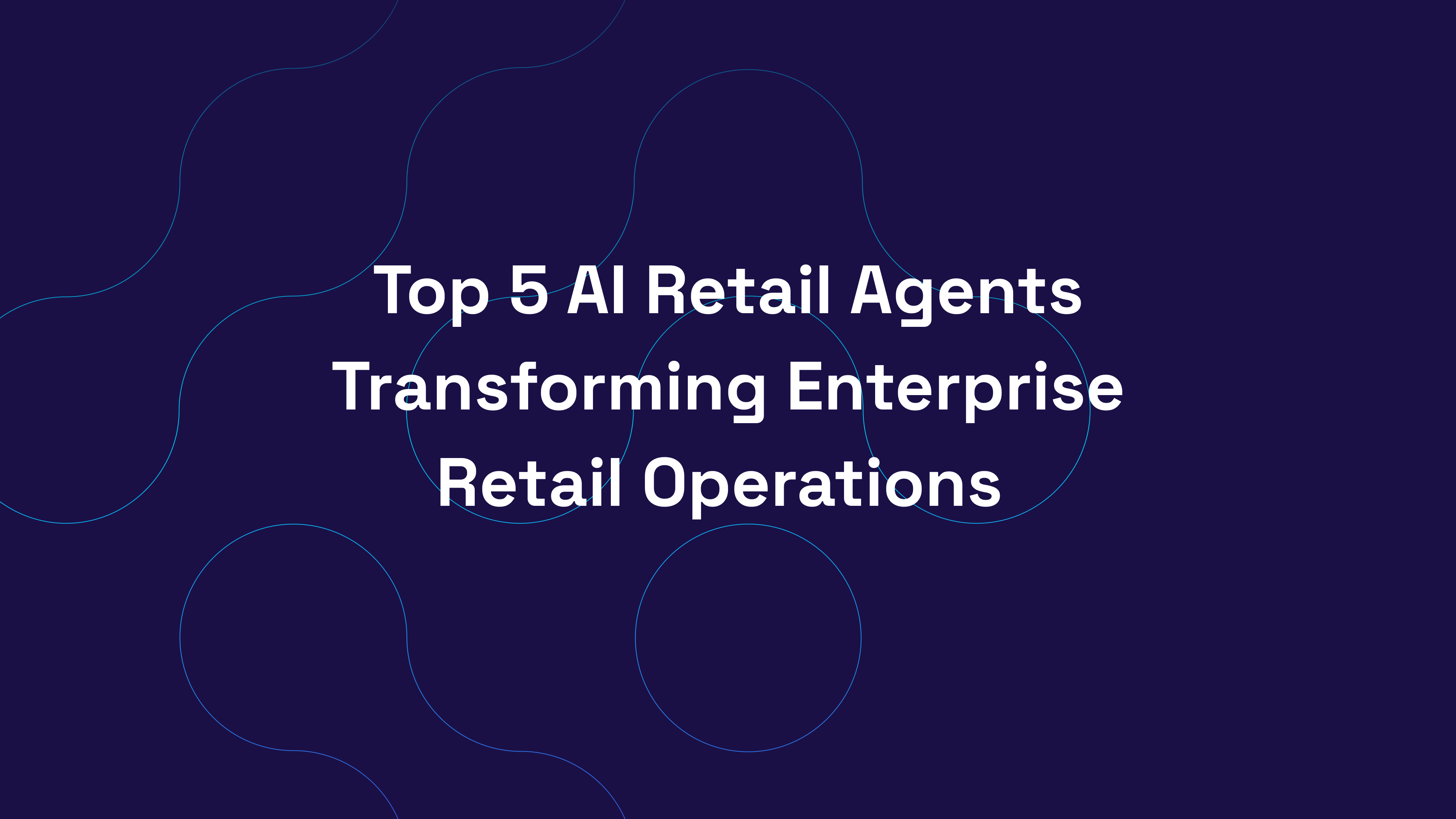 Top 5 AI Retail Agents Transforming Enterprise Retail Operations