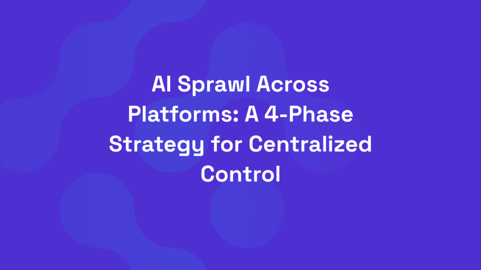 AI Sprawl Across Platforms: A 4-Phase Strategy for Centralized Control