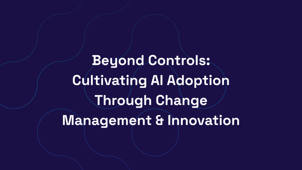 Beyond Controls: Cultivating AI Adoption Through Change Management & Innovation