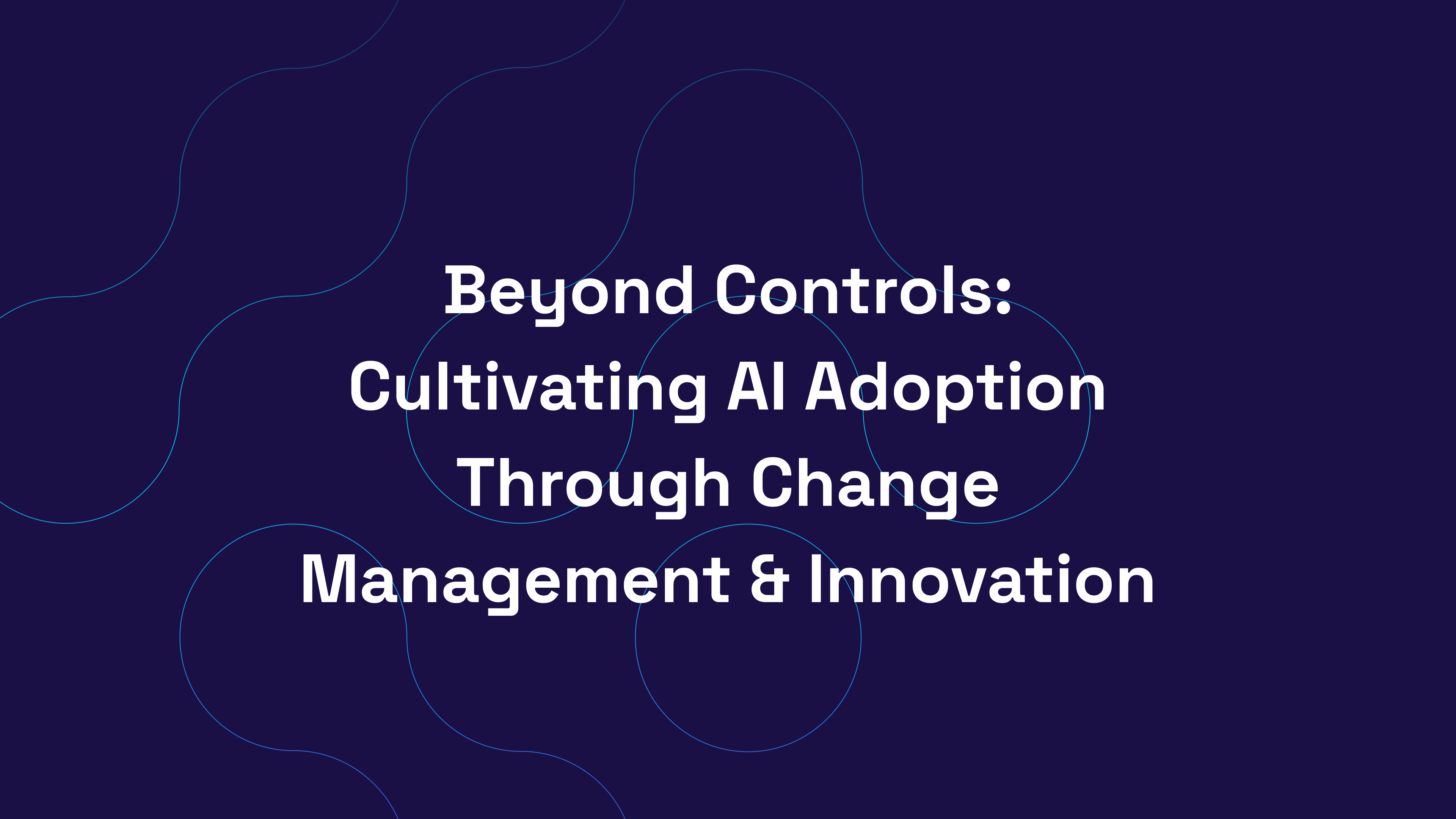 Beyond Controls: Cultivating AI Adoption Through Change Management & Innovation