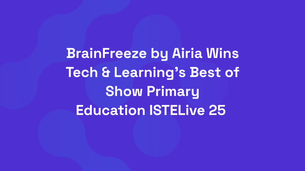 BrainFreeze by Airia Wins Tech & Learning’s Best of Show Primary Education ISTELive 25