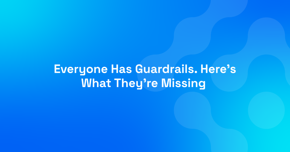 Everyone Has Guardrails. Here’s What They’re Missing