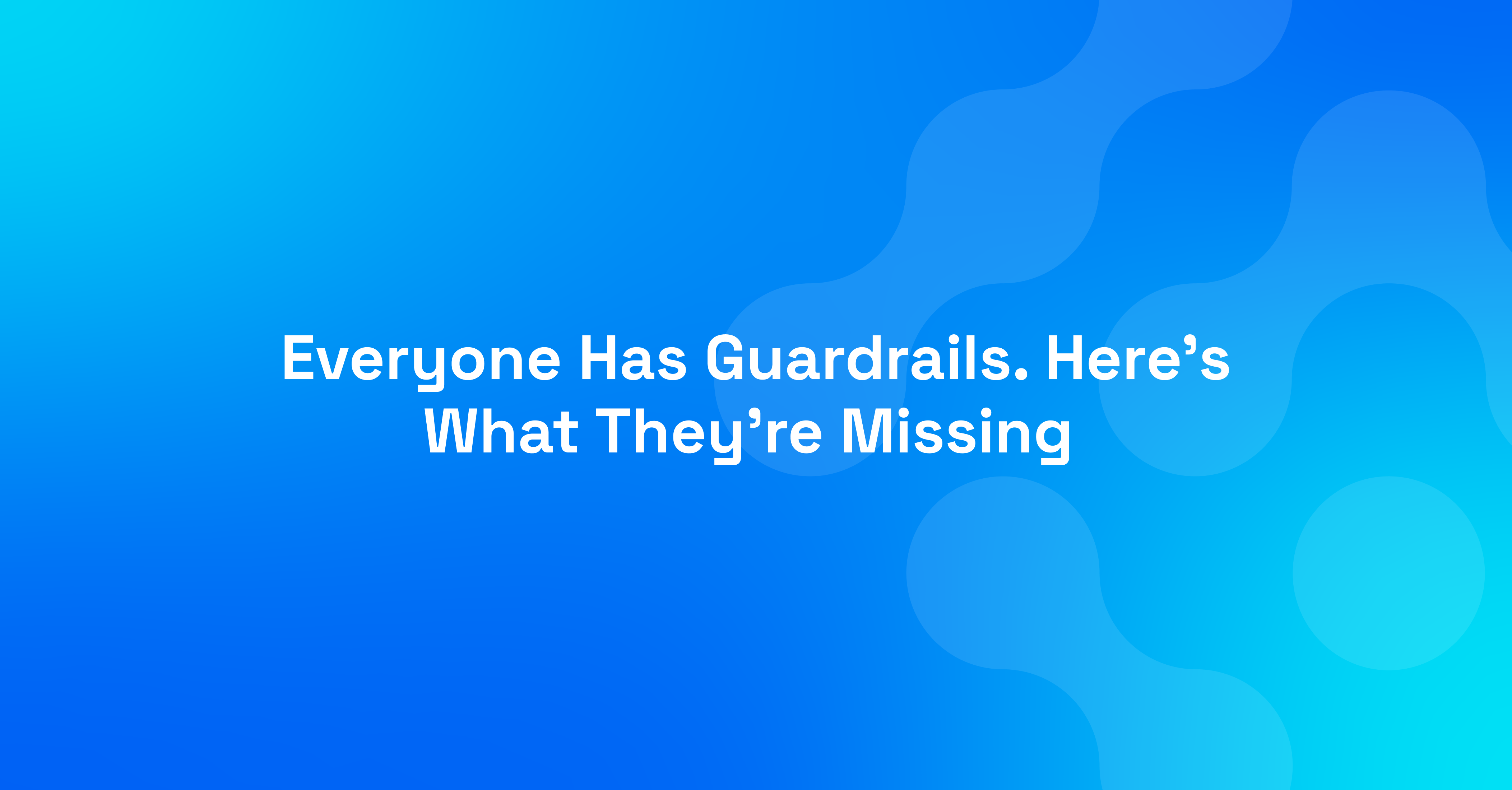 Everyone Has Guardrails. Here’s What They’re Missing