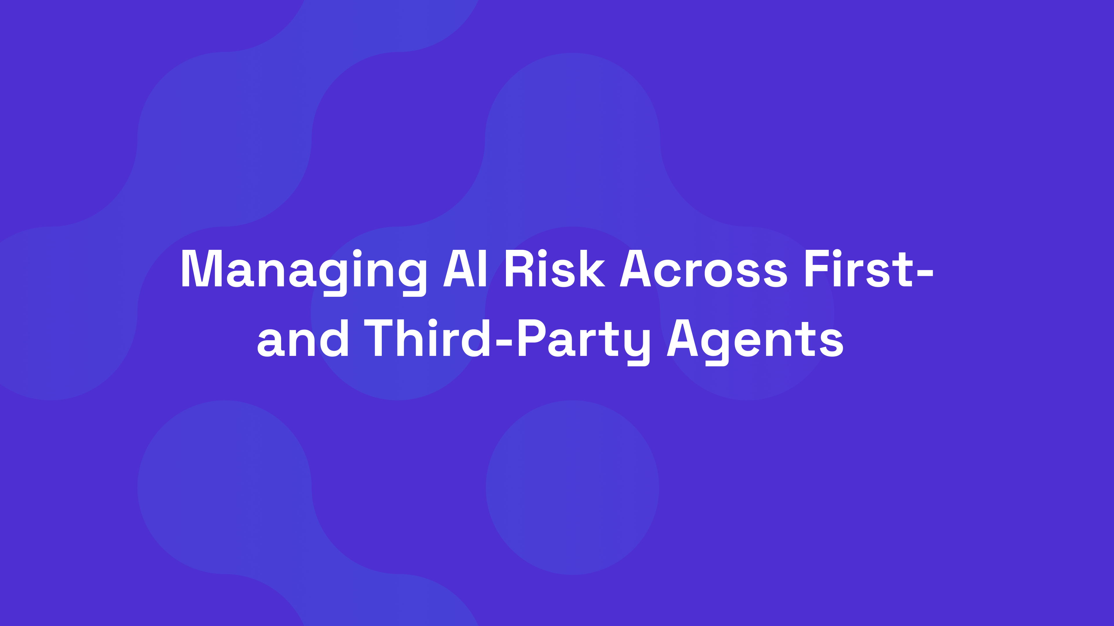 Managing AI Risk Across First- and Third-Party Agents
