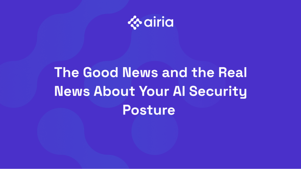 The Good News and the Real News About Your AI Security Posture