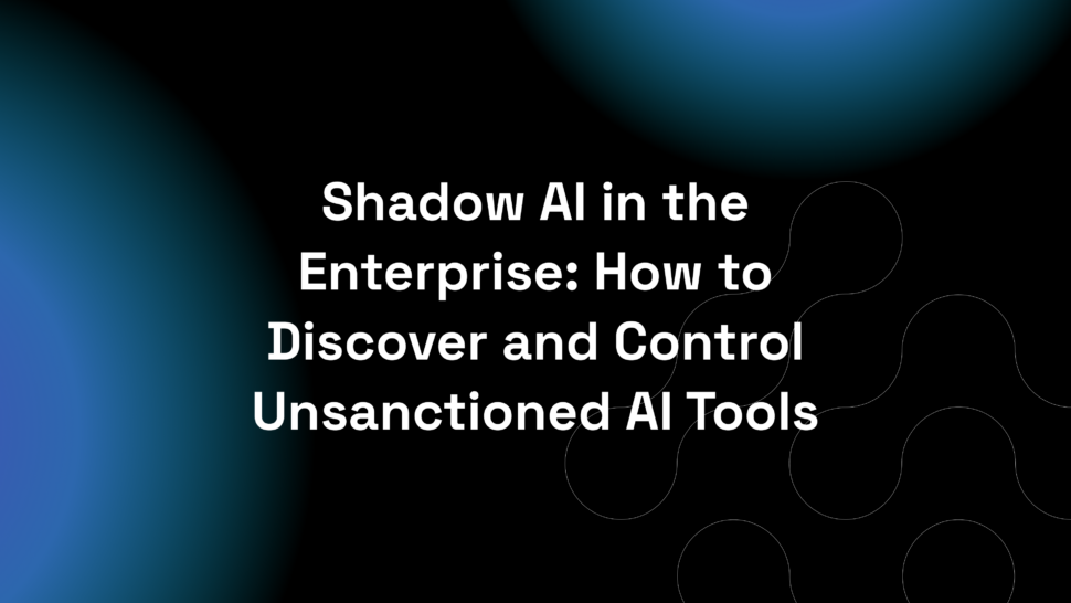 Shadow AI in the Enterprise: How to Discover and Control Unsanctioned AI Tools