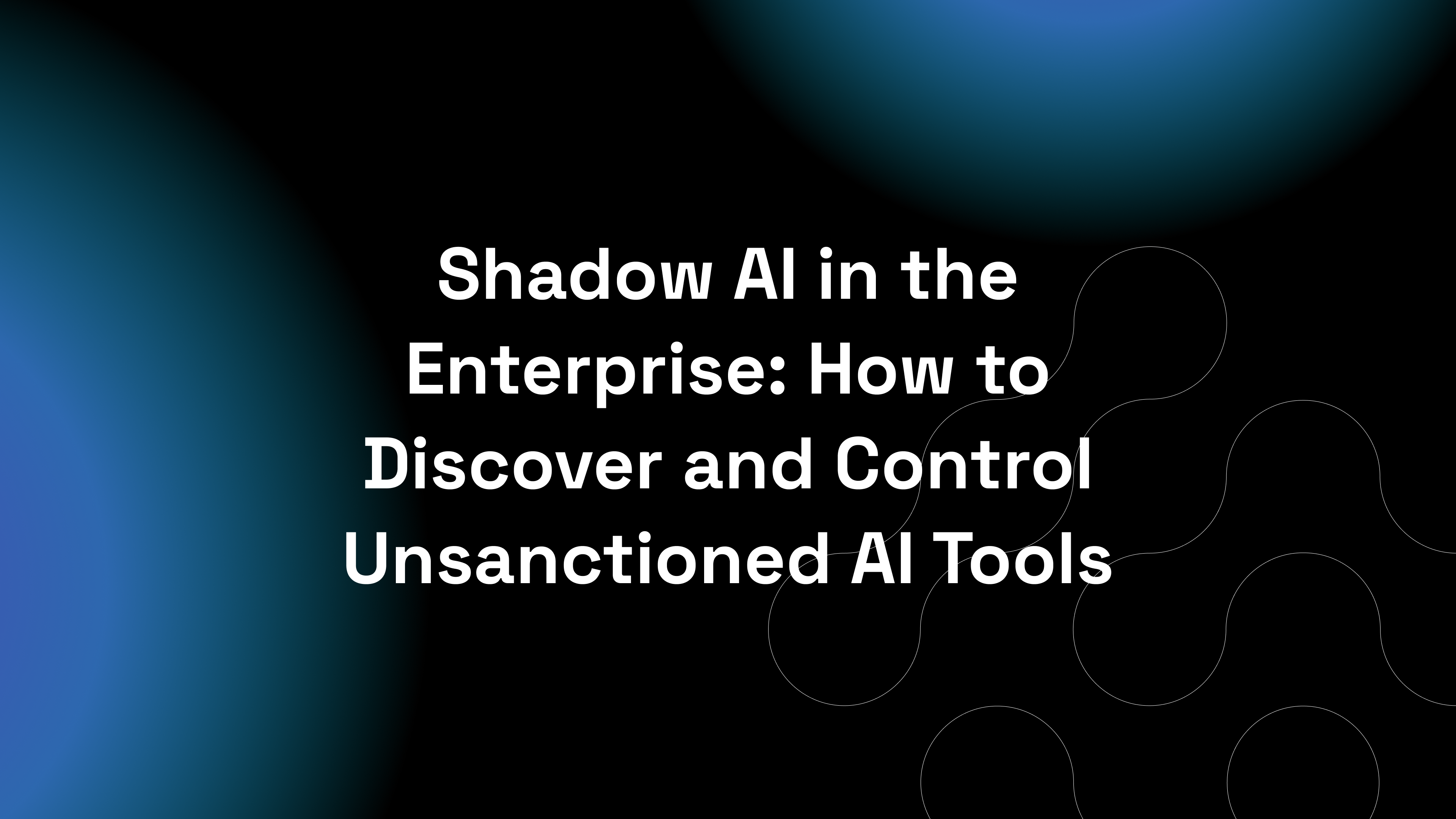 Shadow AI in the Enterprise: How to Discover and Control Unsanctioned AI Tools