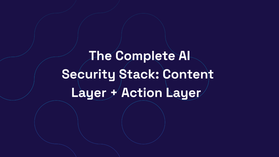 The Complete AI Security Stack: Content Layer + Action Layer
