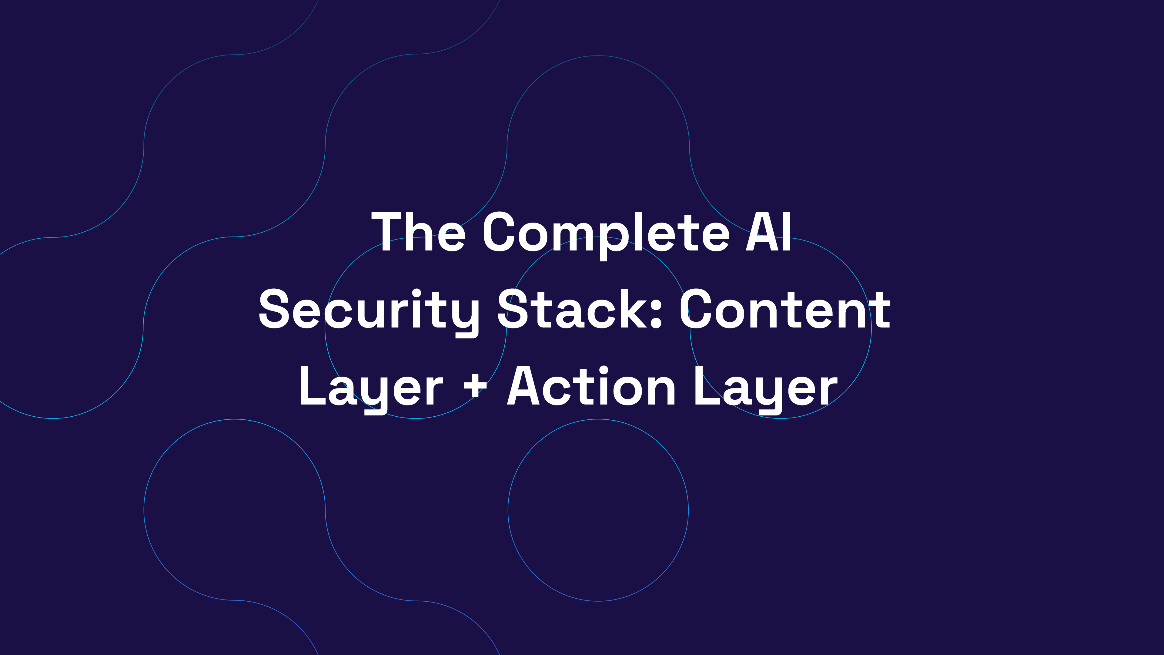 The Complete AI Security Stack: Content Layer + Action Layer