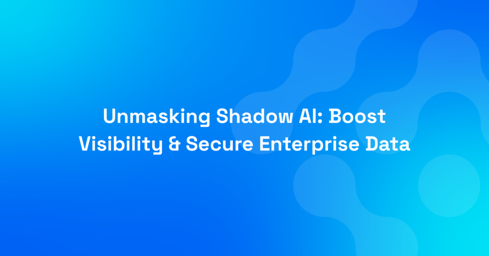 Unmasking Shadow AI: Boost Visibility & Secure Enterprise Data