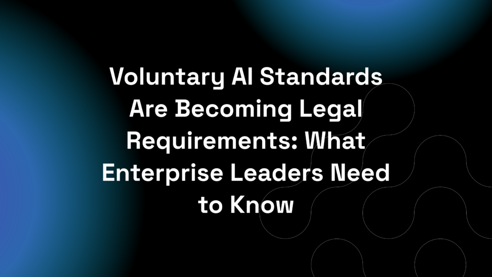 Voluntary AI Standards Are Becoming Legal Requirements: What Enterprise Leaders Need to Know