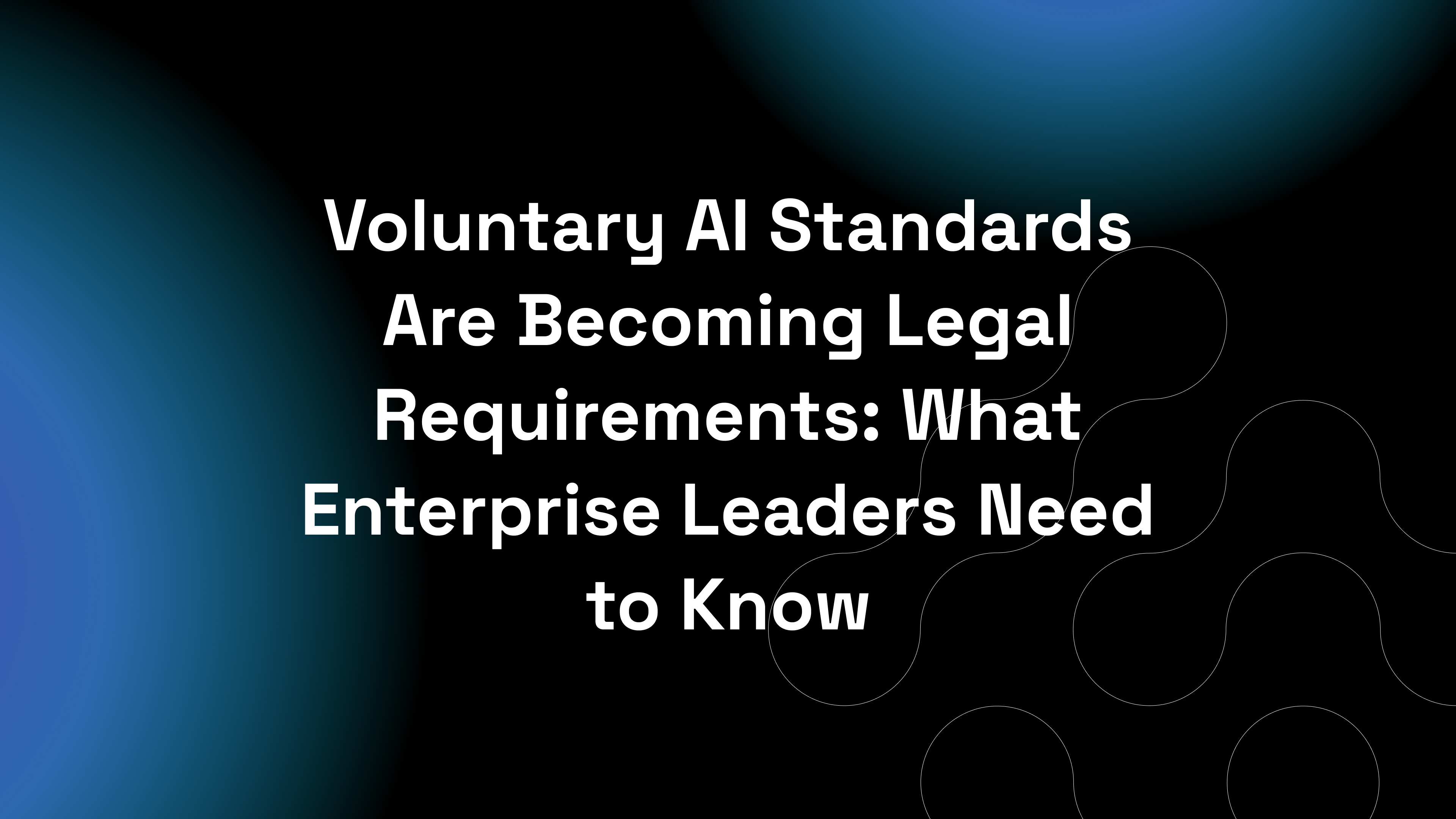 Voluntary AI Standards Are Becoming Legal Requirements: What Enterprise Leaders Need to Know